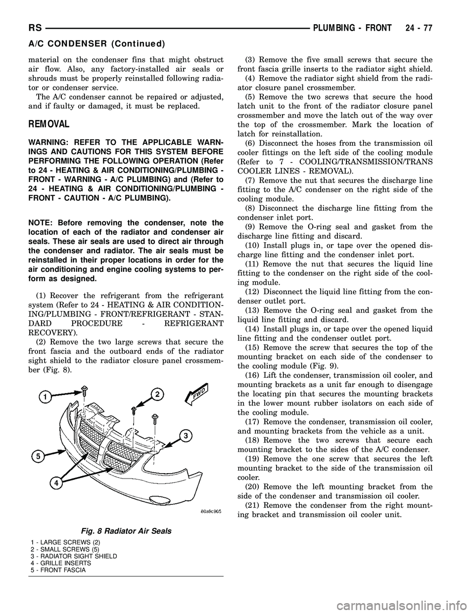 CHRYSLER VOYAGER 2004  Service Manual material on the condenser fins that might obstruct
air flow. Also, any factory-installed air seals or
shrouds must be properly reinstalled following radia-
tor or condenser service.
The A/C condenser 