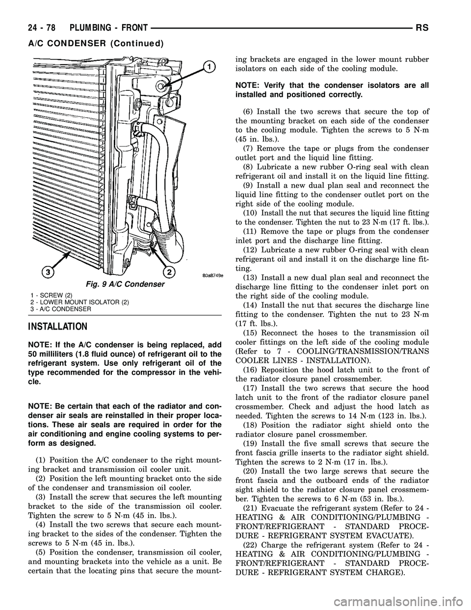 CHRYSLER VOYAGER 2004  Service Manual INSTALLATION
NOTE: If the A/C condenser is being replaced, add
50 milliliters (1.8 fluid ounce) of refrigerant oil to the
refrigerant system. Use only refrigerant oil of the
type recommended for the c