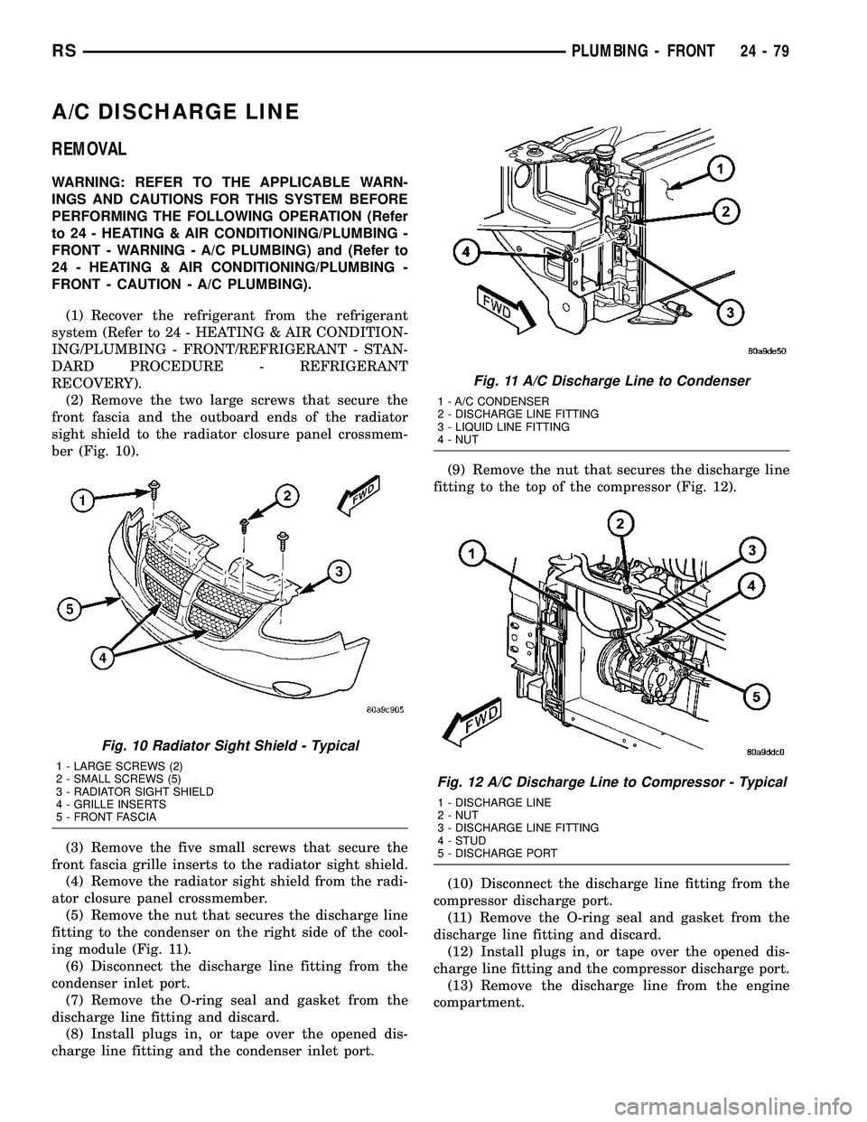 CHRYSLER VOYAGER 2004  Service Manual A/C DISCHARGE LINE
REMOVAL
WARNING: REFER TO THE APPLICABLE WARN-
INGS AND CAUTIONS FOR THIS SYSTEM BEFORE
PERFORMING THE FOLLOWING OPERATION (Refer
to 24 - HEATING & AIR CONDITIONING/PLUMBING -
FRONT