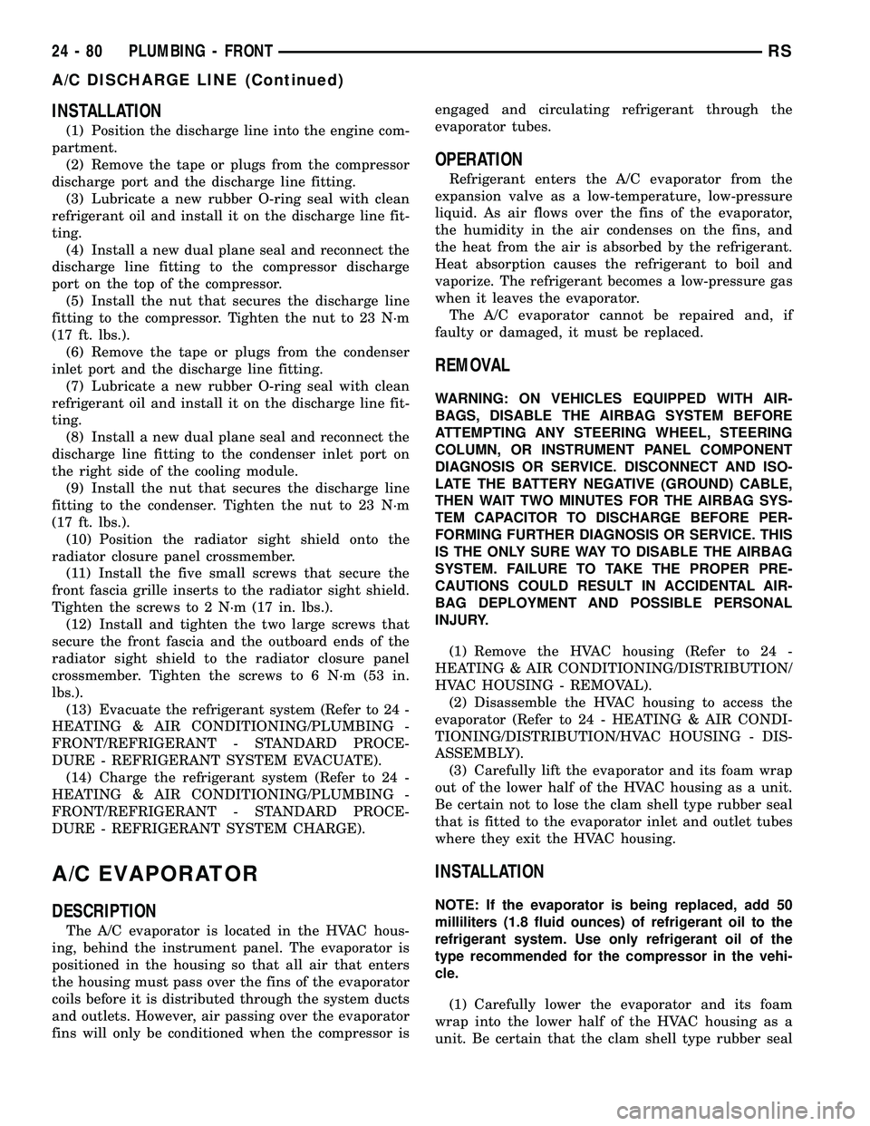 CHRYSLER VOYAGER 2004  Service Manual INSTALLATION
(1) Position the discharge line into the engine com-
partment.
(2) Remove the tape or plugs from the compressor
discharge port and the discharge line fitting.
(3) Lubricate a new rubber O
