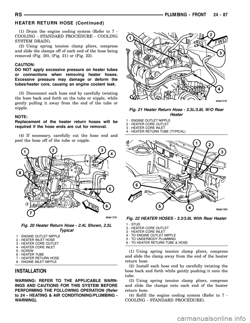 CHRYSLER VOYAGER 2004  Service Manual (1) Drain the engine cooling system (Refer to 7 -
COOLING - STANDARD PROCEDURE - COOLING
SYSTEM DRAIN).
(2) Using spring tension clamp pliers, compress
and slide the clamps off of each end of the hose