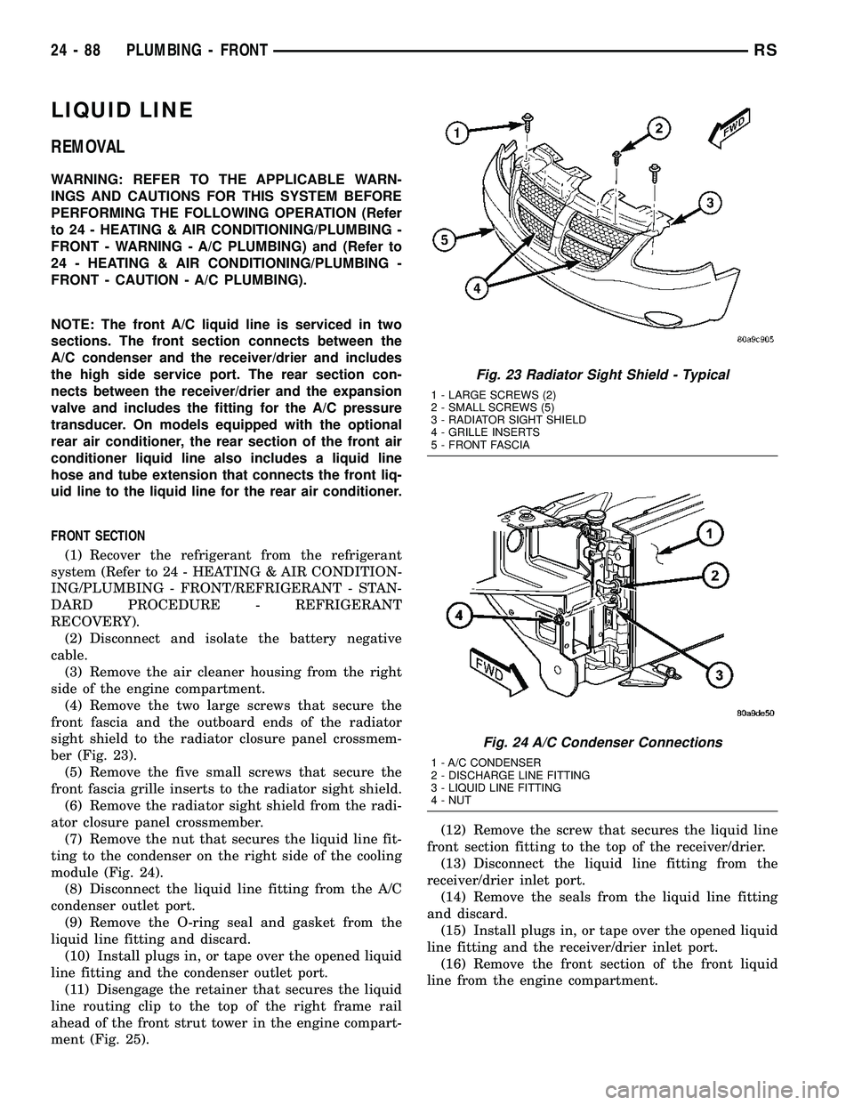 CHRYSLER VOYAGER 2004  Service Manual LIQUID LINE
REMOVAL
WARNING: REFER TO THE APPLICABLE WARN-
INGS AND CAUTIONS FOR THIS SYSTEM BEFORE
PERFORMING THE FOLLOWING OPERATION (Refer
to 24 - HEATING & AIR CONDITIONING/PLUMBING -
FRONT - WARN