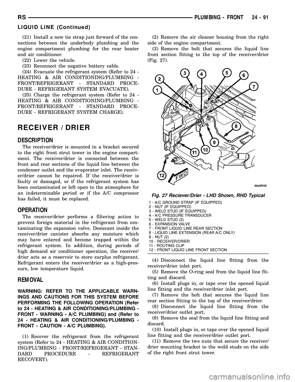 CHRYSLER VOYAGER 2004  Service Manual (21) Install a new tie strap just forward of the con-
nections between the underbody plumbing and the
engine compartment plumbing for the rear heater
and air conditioner.
(22) Lower the vehicle.
(23) 