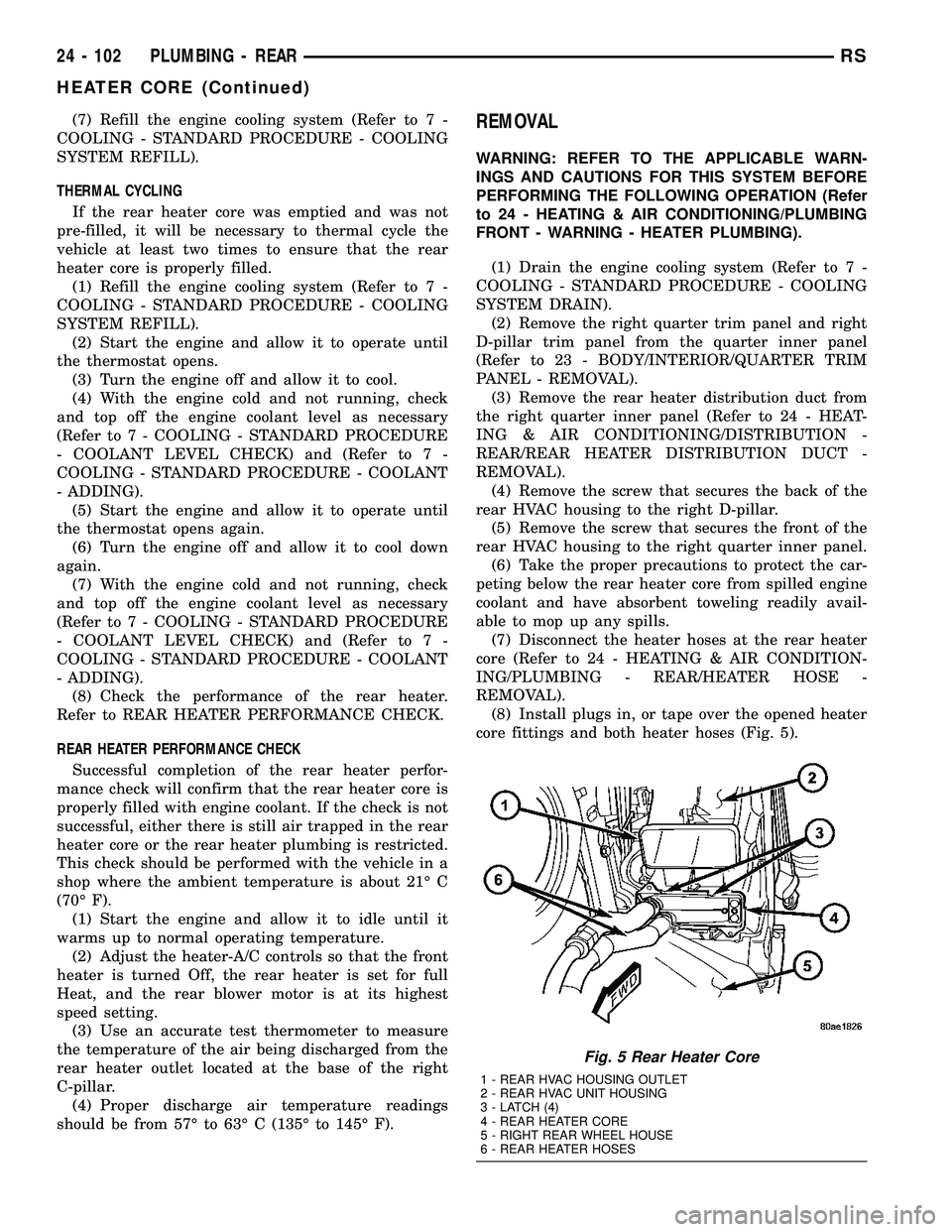 CHRYSLER VOYAGER 2004  Service Manual (7) Refill the engine cooling system (Refer to 7 -
COOLING - STANDARD PROCEDURE - COOLING
SYSTEM REFILL).
THERMAL CYCLING
If the rear heater core was emptied and was not
pre-filled, it will be necessa