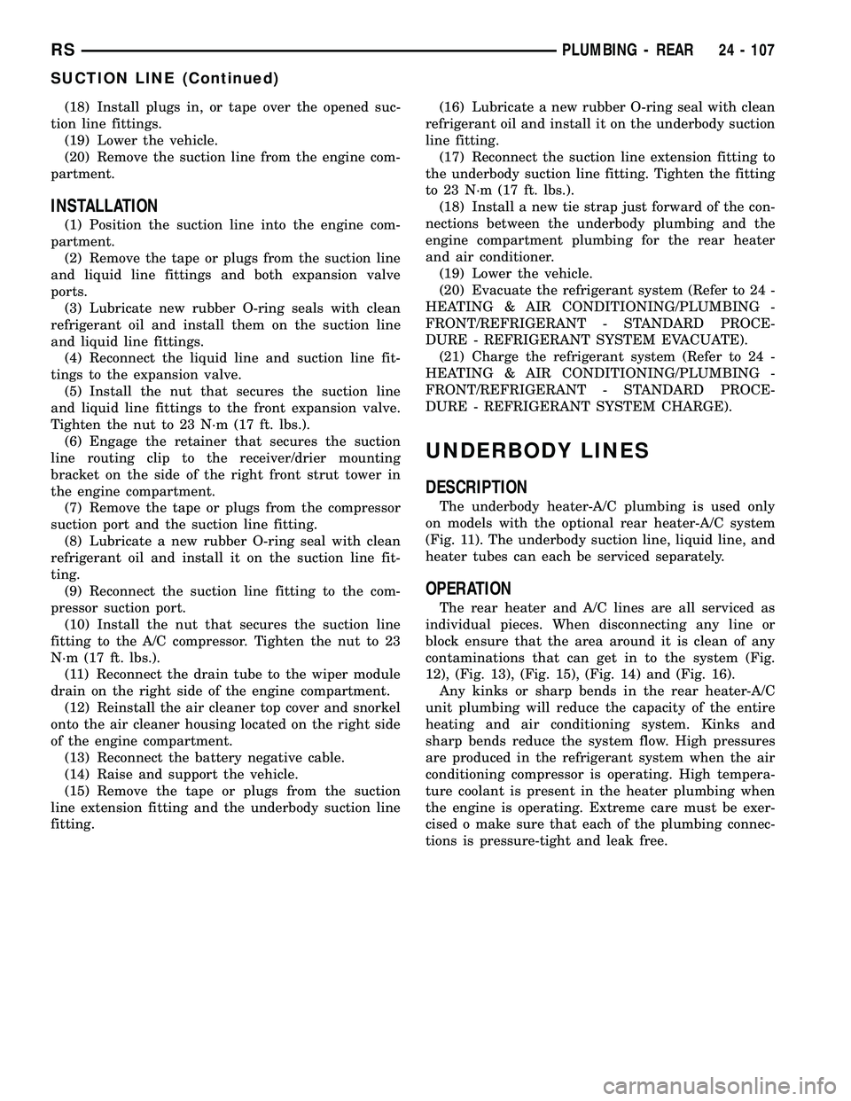 CHRYSLER VOYAGER 2004  Service Manual (18) Install plugs in, or tape over the opened suc-
tion line fittings.
(19) Lower the vehicle.
(20) Remove the suction line from the engine com-
partment.
INSTALLATION
(1) Position the suction line i
