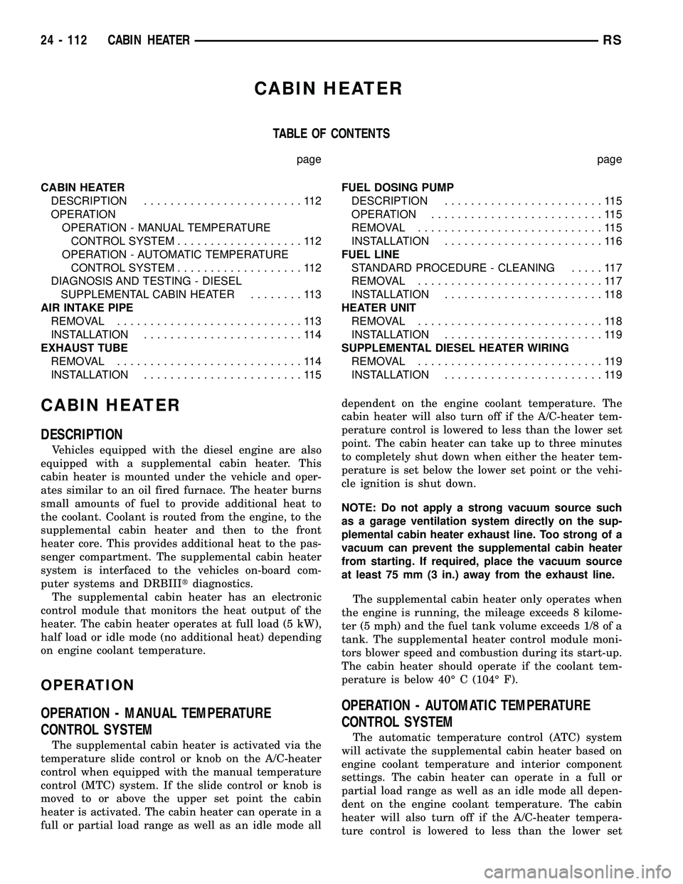 CHRYSLER VOYAGER 2004  Service Manual CABIN HEATER
TABLE OF CONTENTS
page page
CABIN HEATER
DESCRIPTION........................112
OPERATION
OPERATION - MANUAL TEMPERATURE
CONTROL SYSTEM...................112
OPERATION - AUTOMATIC TEMPERA
