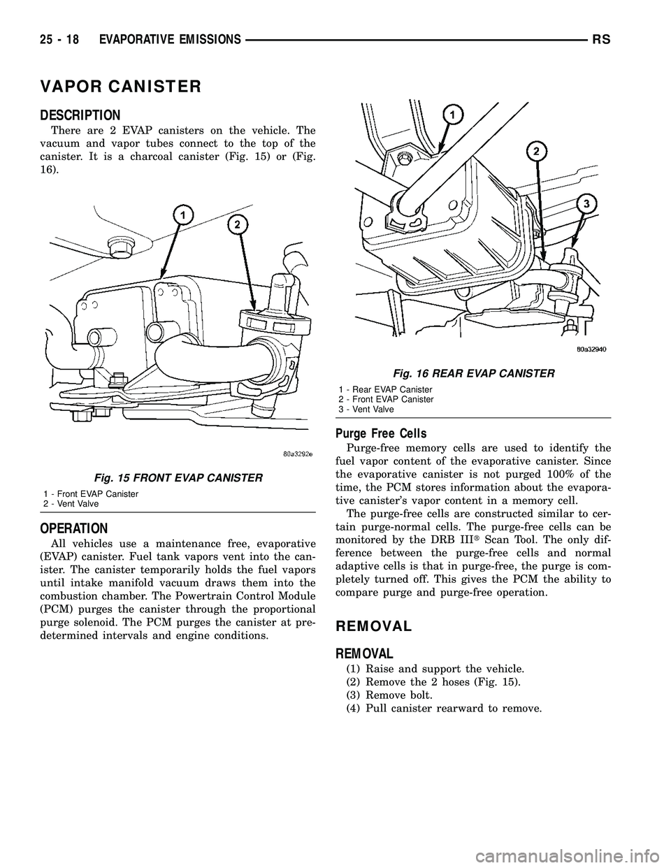 CHRYSLER VOYAGER 2004  Service Manual VAPOR CANISTER
DESCRIPTION
There are 2 EVAP canisters on the vehicle. The
vacuum and vapor tubes connect to the top of the
canister. It is a charcoal canister (Fig. 15) or (Fig.
16).
OPERATION
All veh