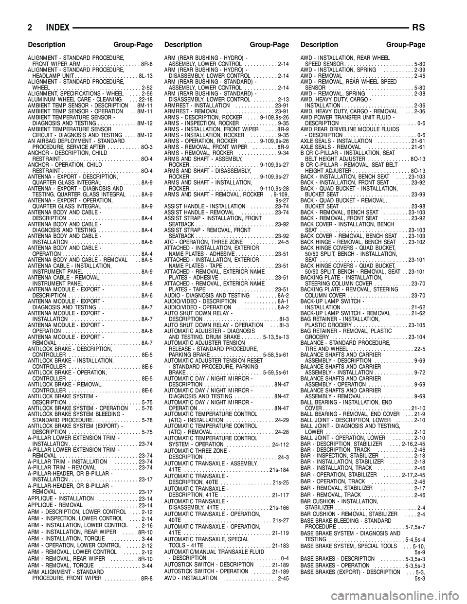CHRYSLER VOYAGER 2004  Service Manual ALIGNMENT - STANDARD PROCEDURE,
FRONT WIPER ARM...................8R-8
ALIGNMENT - STANDARD PROCEDURE,
HEADLAMP UNIT.....................8L-13
ALIGNMENT - STANDARD PROCEDURE,
WHEEL....................