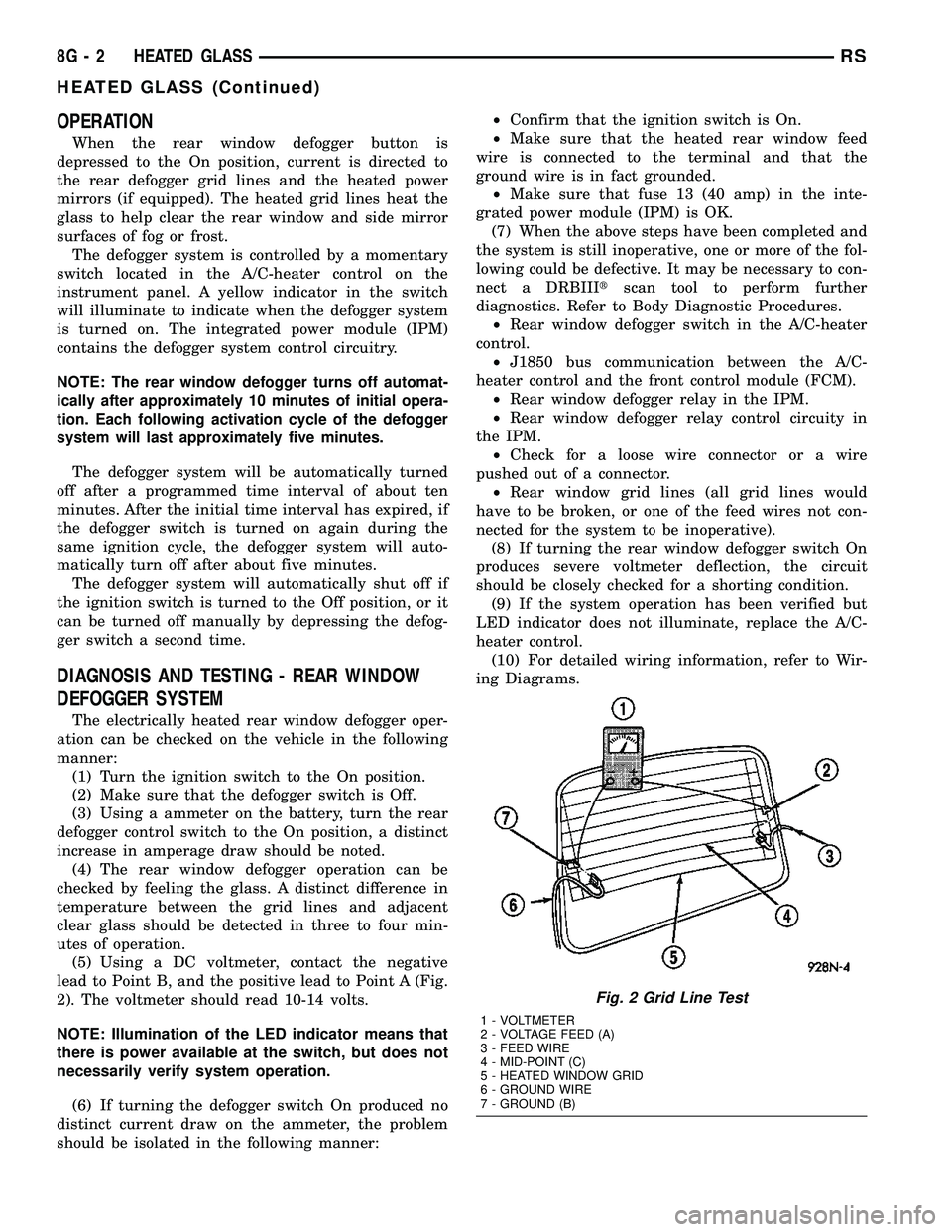 CHRYSLER VOYAGER 2004  Service Manual OPERATION
When the rear window defogger button is
depressed to the On position, current is directed to
the rear defogger grid lines and the heated power
mirrors (if equipped). The heated grid lines he