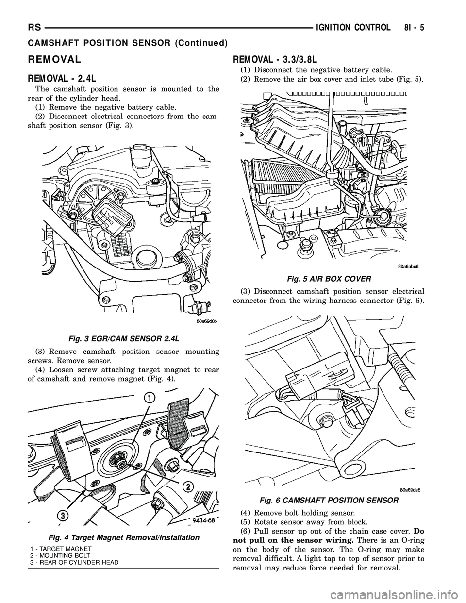 CHRYSLER VOYAGER 2004  Service Manual REMOVAL
REMOVAL - 2.4L
The camshaft position sensor is mounted to the
rear of the cylinder head.
(1) Remove the negative battery cable.
(2) Disconnect electrical connectors from the cam-
shaft positio