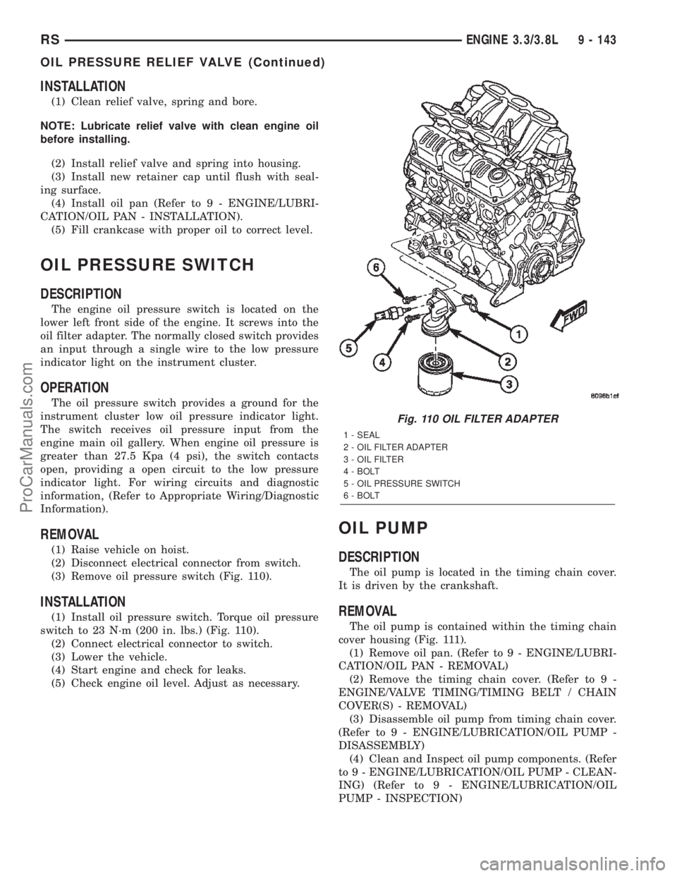 CHRYSLER VOYAGER 2002  Service Manual INSTALLATION
(1) Clean relief valve, spring and bore.
NOTE: Lubricate relief valve with clean engine oil
before installing.
(2) Install relief valve and spring into housing.
(3) Install new retainer c
