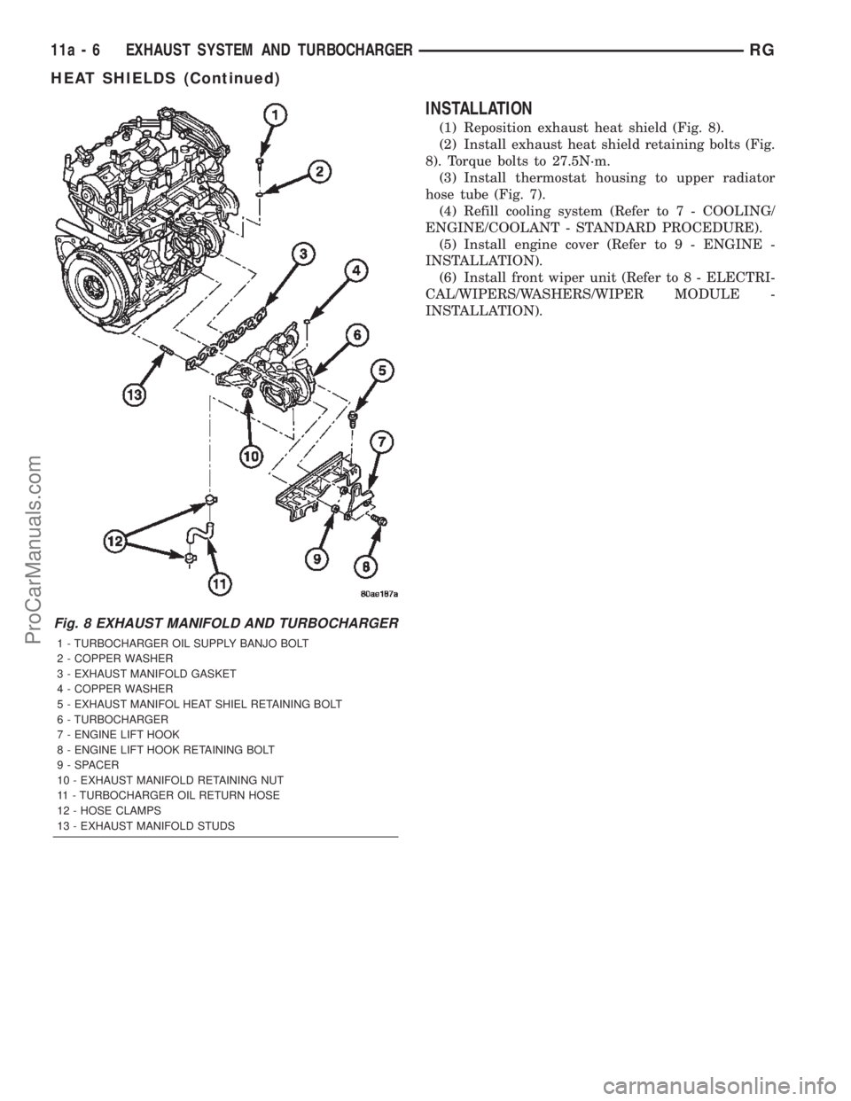 CHRYSLER VOYAGER 2002  Service Manual INSTALLATION
(1) Reposition exhaust heat shield (Fig. 8).
(2) Install exhaust heat shield retaining bolts (Fig.
8). Torque bolts to 27.5N´m.
(3) Install thermostat housing to upper radiator
hose tube