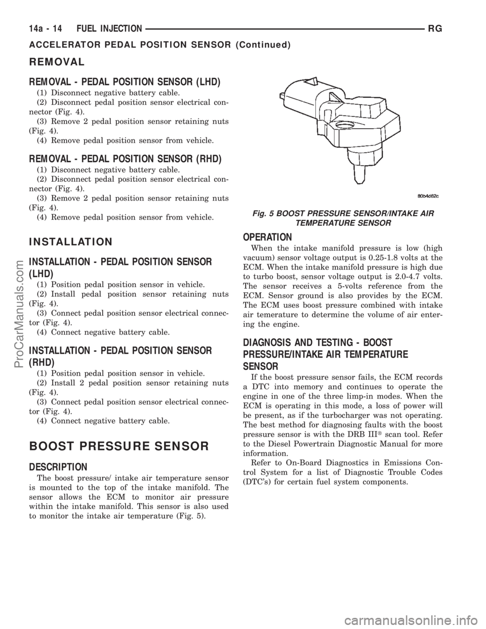 CHRYSLER VOYAGER 2002  Service Manual REMOVAL
REMOVAL - PEDAL POSITION SENSOR (LHD)
(1) Disconnect negative battery cable.
(2) Disconnect pedal position sensor electrical con-
nector (Fig. 4).
(3) Remove 2 pedal position sensor retaining 