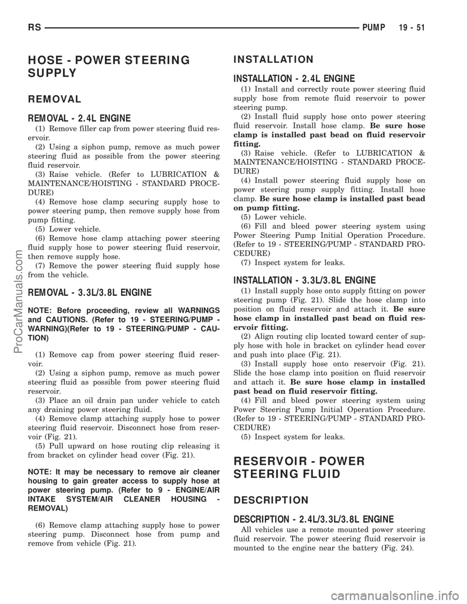 CHRYSLER VOYAGER 2002  Service Manual HOSE - POWER STEERING
SUPPLY
REMOVAL
REMOVAL - 2.4L ENGINE
(1) Remove filler cap from power steering fluid res-
ervoir.
(2) Using a siphon pump, remove as much power
steering fluid as possible from th