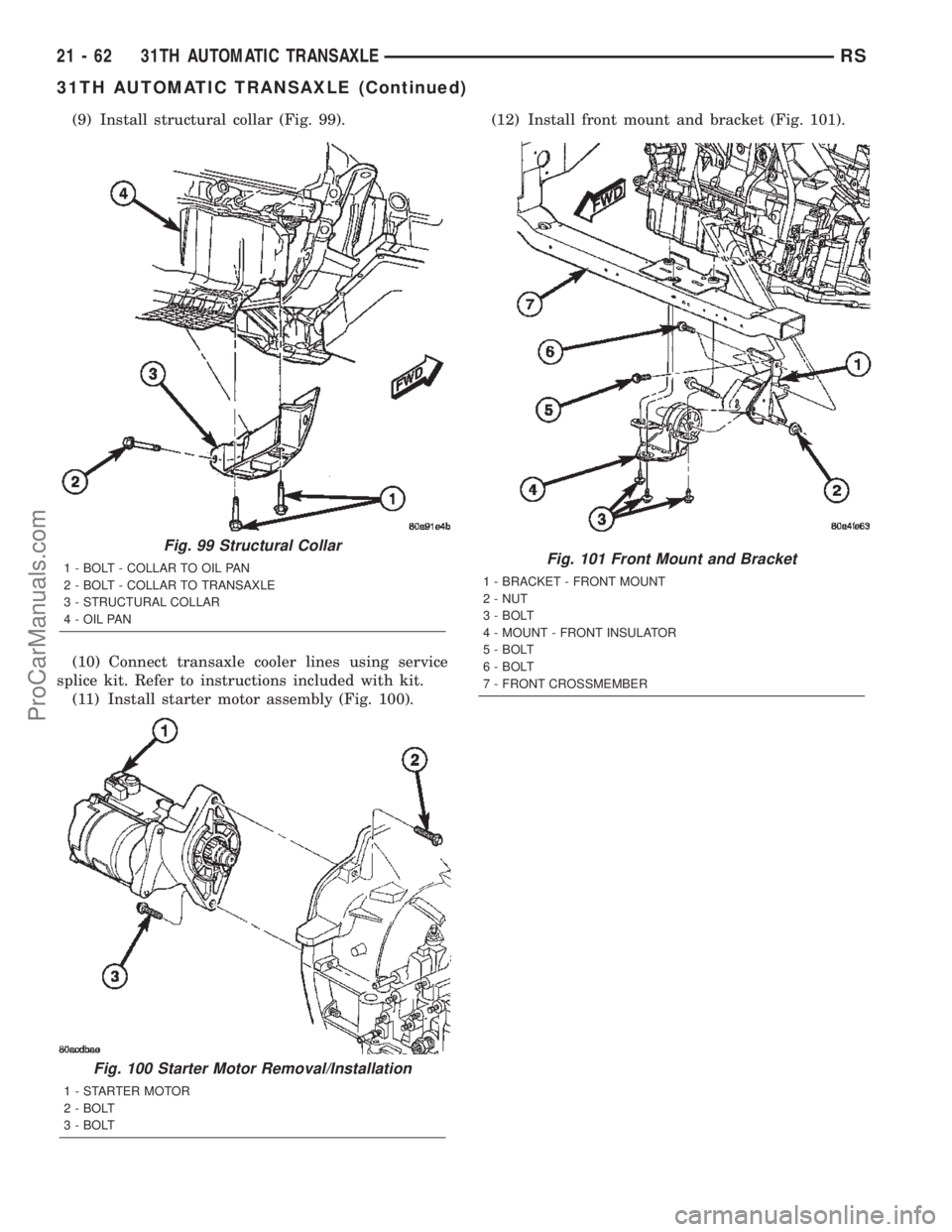 CHRYSLER VOYAGER 2002  Service Manual (9) Install structural collar (Fig. 99).
(10) Connect transaxle cooler lines using service
splice kit. Refer to instructions included with kit.
(11) Install starter motor assembly (Fig. 100).(12) Inst