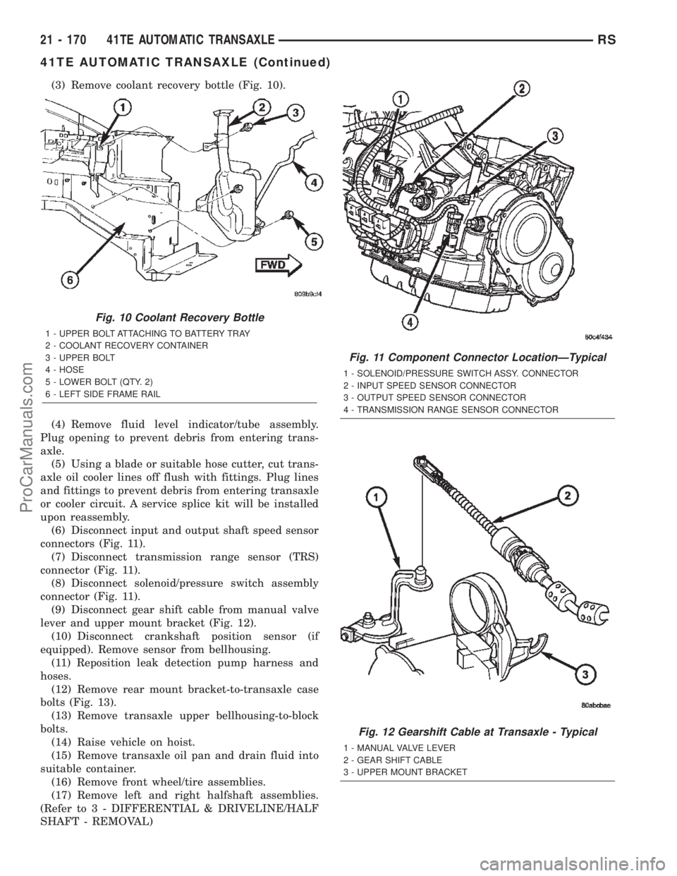 CHRYSLER VOYAGER 2002 Service Manual (3) Remove coolant recovery bottle (Fig. 10).
(4) Remove fluid level indicator/tube assembly.
Plug opening to prevent debris from entering trans-
axle.
(5) Using a blade or suitable hose cutter, cut t CHRYSLER VOYAGER 2002 Service Manual (3) Remove coolant recovery bottle (Fig. 10).
(4) Remove fluid level indicator/tube assembly.
Plug opening to prevent debris from entering trans-
axle.
(5) Using a blade or suitable hose cutter, cut t