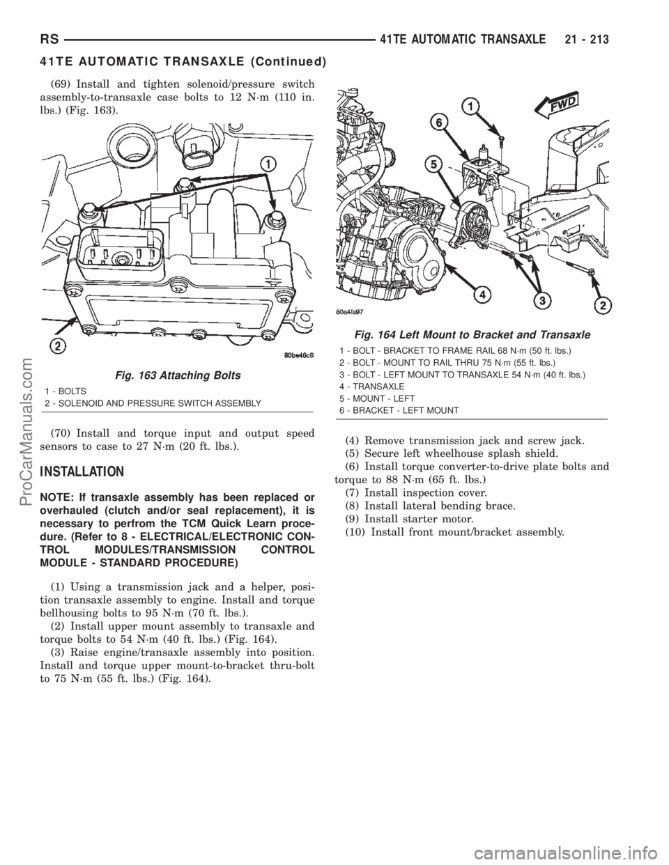 CHRYSLER VOYAGER 2002  Service Manual (69) Install and tighten solenoid/pressure switch
assembly-to-transaxle case bolts to 12 N´m (110 in.
lbs.) (Fig. 163).
(70) Install and torque input and output speed
sensors to case to 27 N´m (20 f