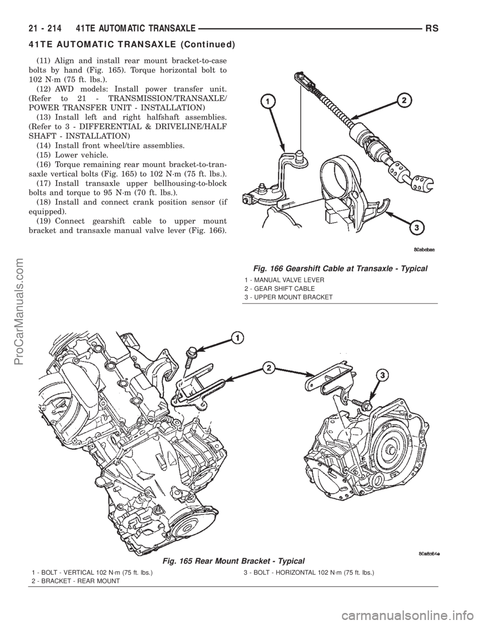 CHRYSLER VOYAGER 2002 Service Manual (11) Align and install rear mount bracket-to-case
bolts by hand (Fig. 165). Torque horizontal bolt to
102 N´m (75 ft. lbs.).
(12) AWD models: Install power transfer unit.
(Refer to 21 - TRANSMISSION/ CHRYSLER VOYAGER 2002 Service Manual (11) Align and install rear mount bracket-to-case
bolts by hand (Fig. 165). Torque horizontal bolt to
102 N´m (75 ft. lbs.).
(12) AWD models: Install power transfer unit.
(Refer to 21 - TRANSMISSION/