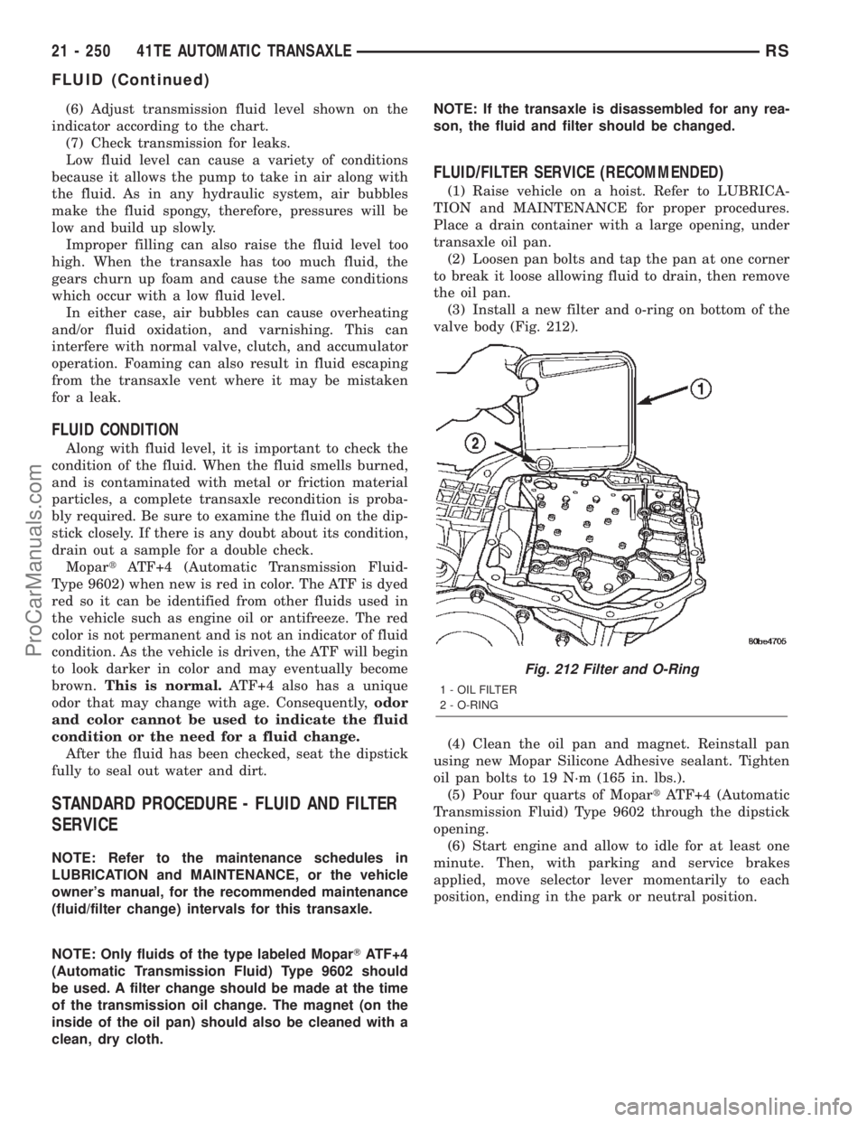 CHRYSLER VOYAGER 2002  Service Manual (6) Adjust transmission fluid level shown on the
indicator according to the chart.
(7) Check transmission for leaks.
Low fluid level can cause a variety of conditions
because it allows the pump to tak