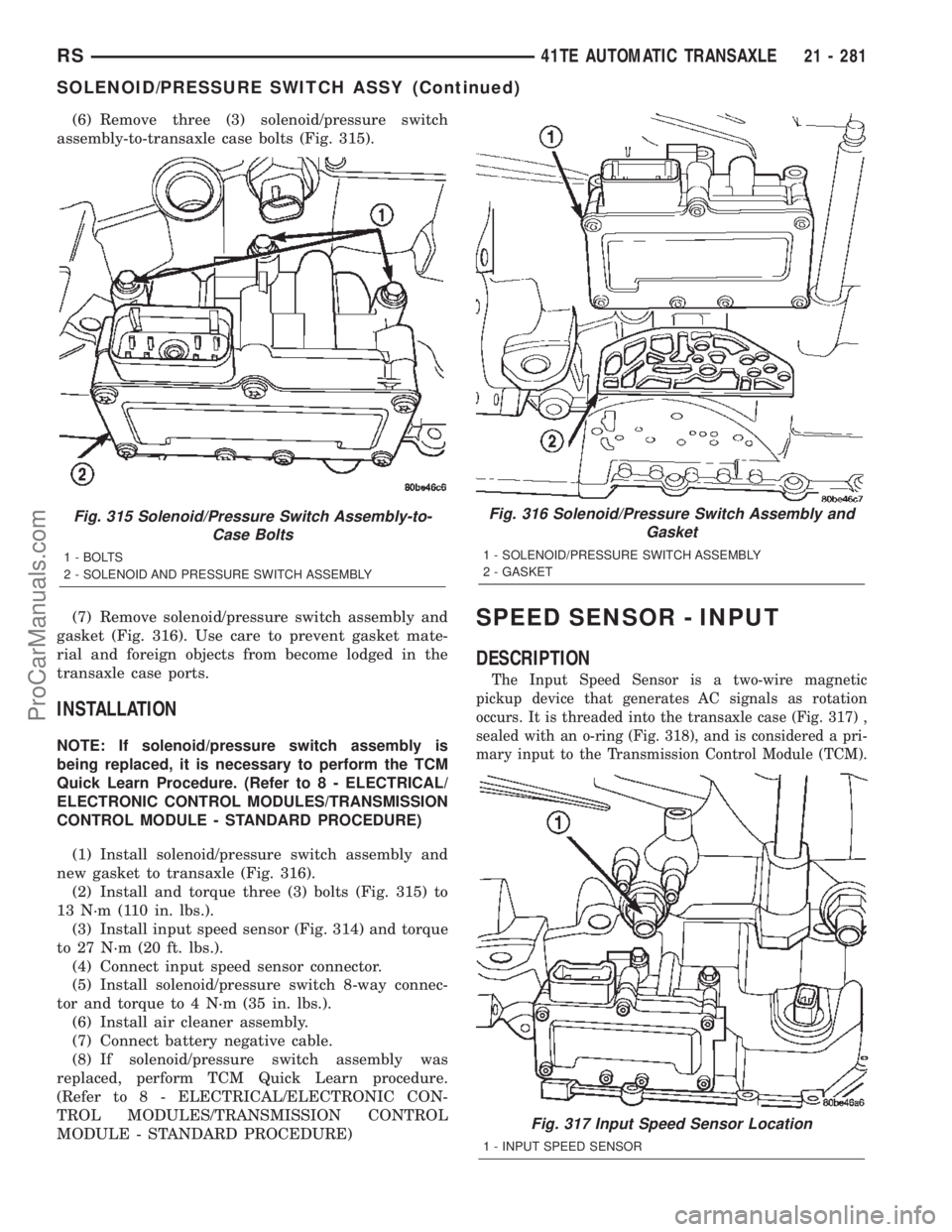 CHRYSLER VOYAGER 2002  Service Manual (6) Remove three (3) solenoid/pressure switch
assembly-to-transaxle case bolts (Fig. 315).
(7) Remove solenoid/pressure switch assembly and
gasket (Fig. 316). Use care to prevent gasket mate-
rial and