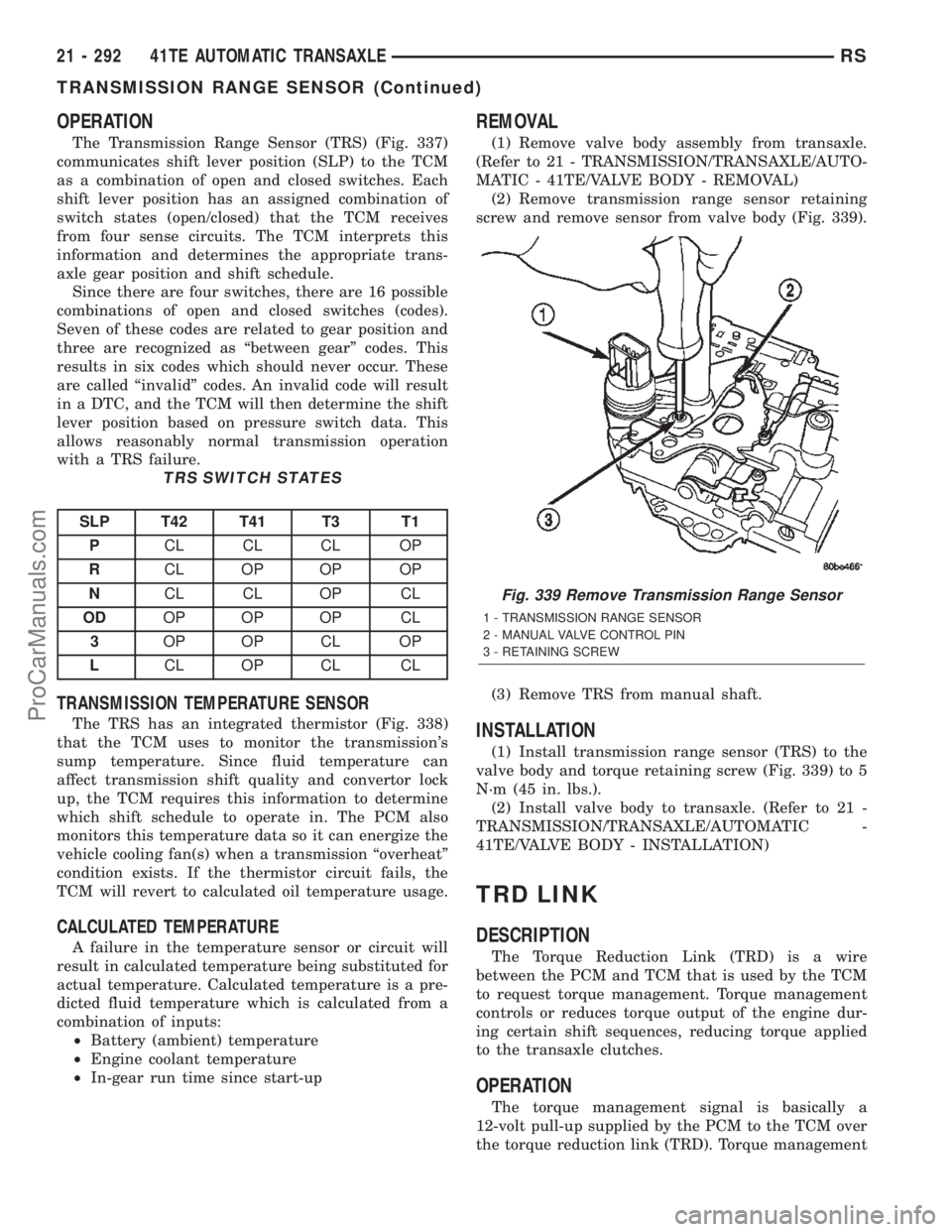 CHRYSLER VOYAGER 2002  Service Manual OPERATION
The Transmission Range Sensor (TRS) (Fig. 337)
communicates shift lever position (SLP) to the TCM
as a combination of open and closed switches. Each
shift lever position has an assigned comb