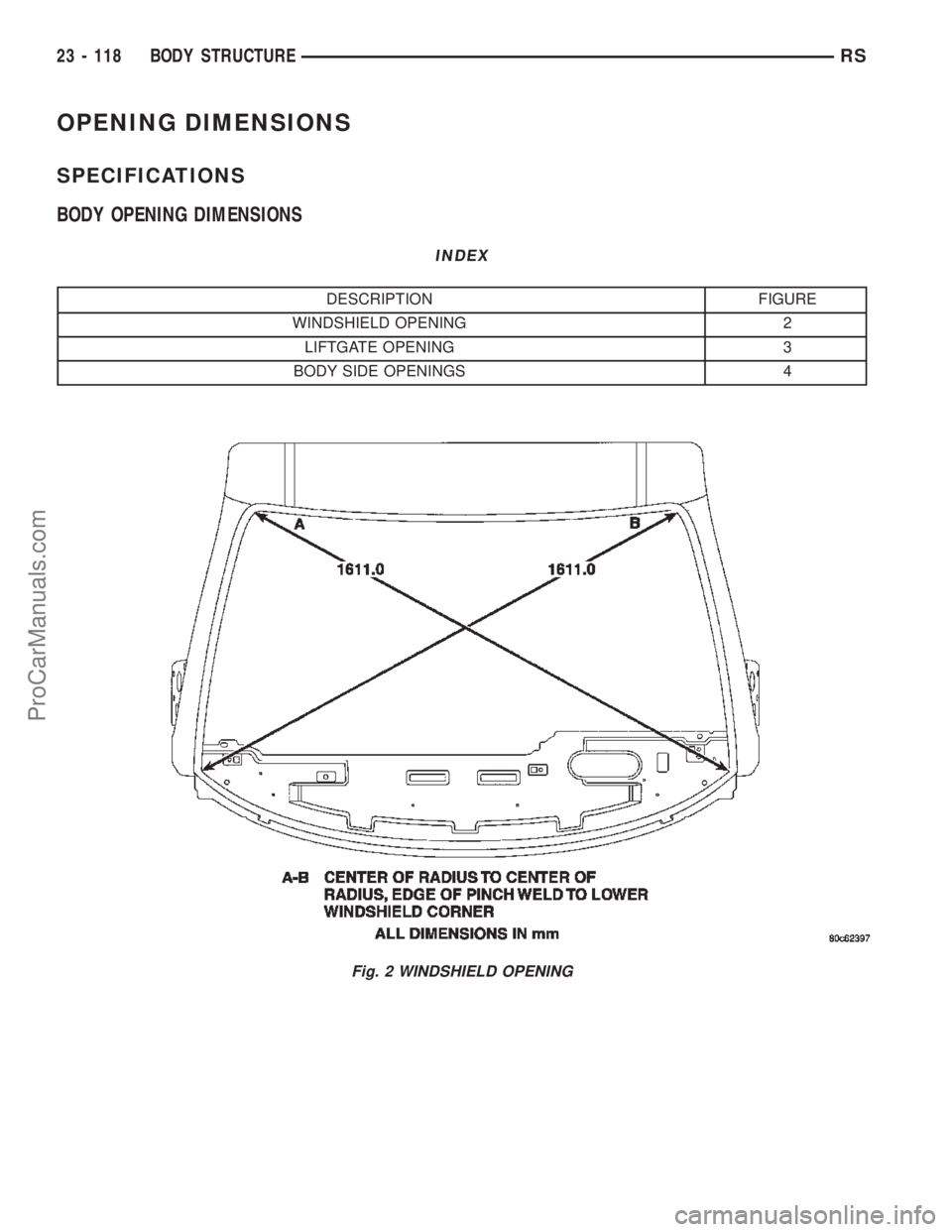 CHRYSLER VOYAGER 2002  Service Manual OPENING DIMENSIONS
SPECIFICATIONS
BODY OPENING DIMENSIONS
INDEX
DESCRIPTION FIGURE
WINDSHIELD OPENING 2
LIFTGATE OPENING 3
BODY SIDE OPENINGS 4
Fig. 2 WINDSHIELD OPENING
23 - 118 BODY STRUCTURERS
ProC