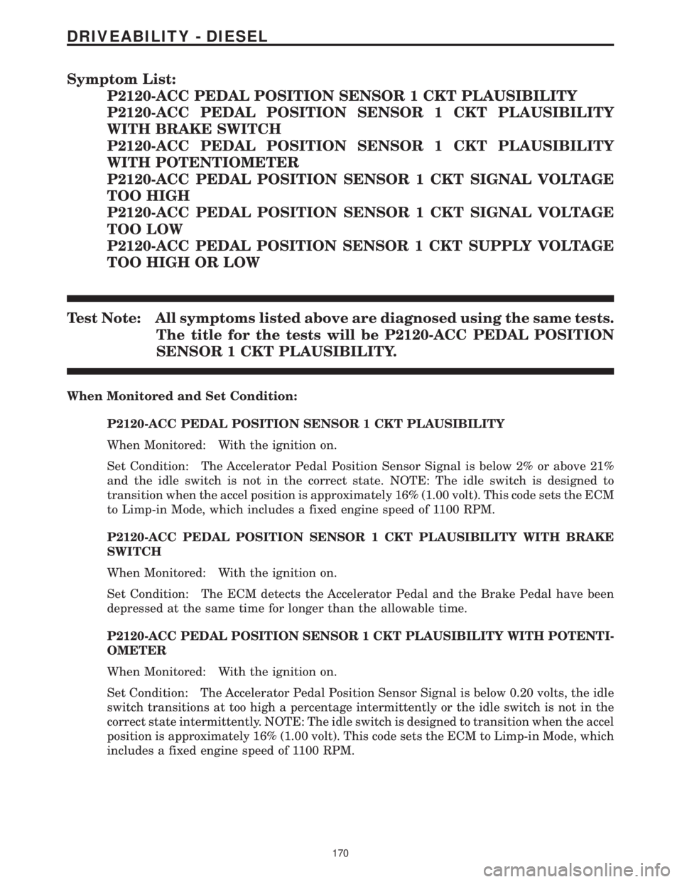 CHRYSLER VOYAGER 2001  Service Manual Symptom List:
P2120-ACC PEDAL POSITION SENSOR 1 CKT PLAUSIBILITY
P2120-ACC PEDAL POSITION SENSOR 1 CKT PLAUSIBILITY
WITH BRAKE SWITCH
P2120-ACC PEDAL POSITION SENSOR 1 CKT PLAUSIBILITY
WITH POTENTIOME