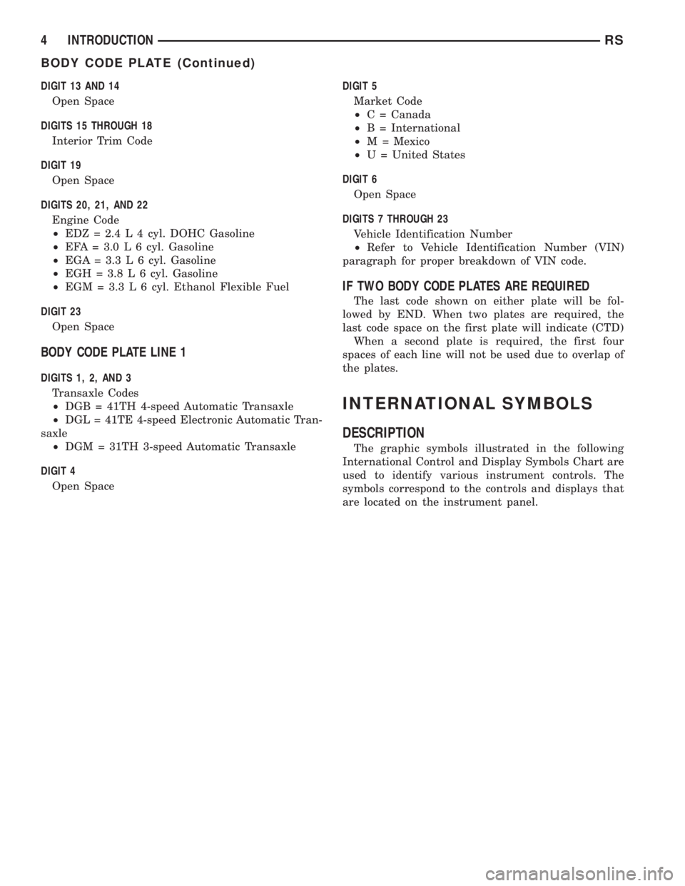 CHRYSLER VOYAGER 2001  Service Manual DIGIT 13 AND 14
Open Space
DIGITS 15 THROUGH 18
Interior Trim Code
DIGIT 19
Open Space
DIGITS 20, 21, AND 22
Engine Code
²EDZ = 2.4 L 4 cyl. DOHC Gasoline
²EFA = 3.0 L 6 cyl. Gasoline
²EGA = 3.3 L 