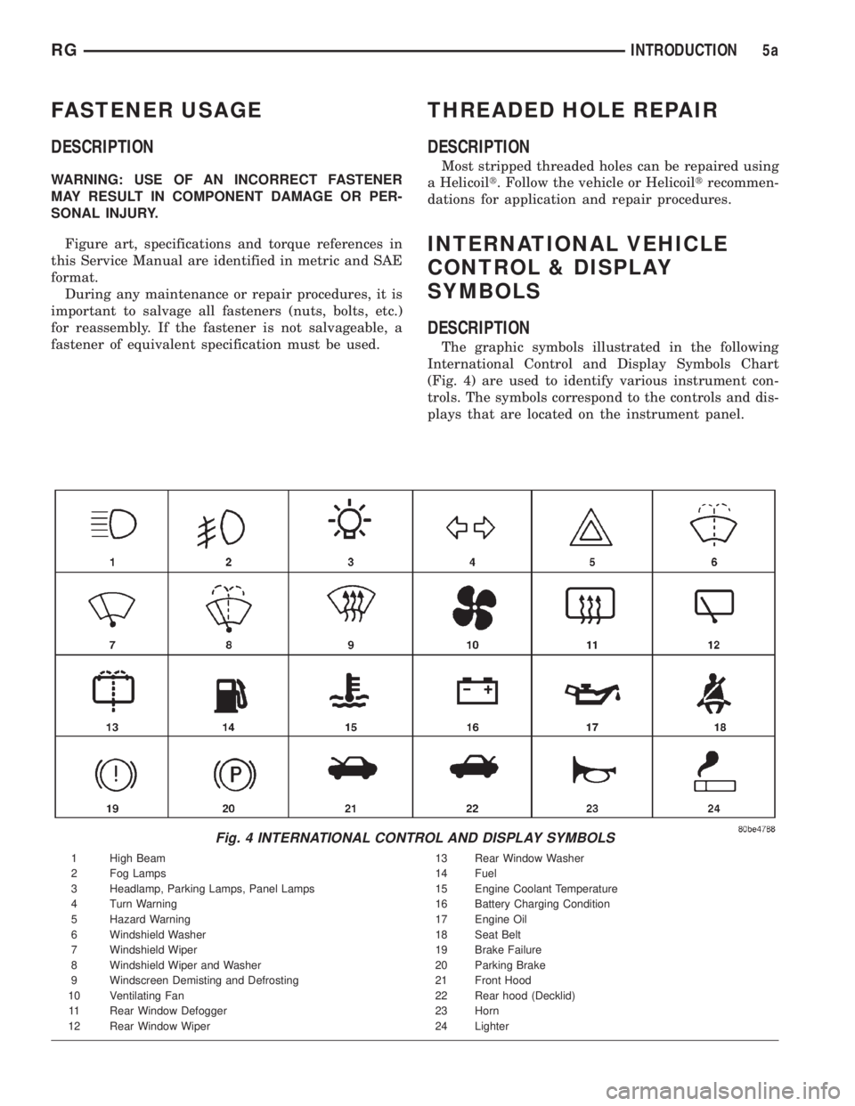 CHRYSLER VOYAGER 2001 Service Manual FASTENER USAGE
DESCRIPTION
WARNING: USE OF AN INCORRECT FASTENER
MAY RESULT IN COMPONENT DAMAGE OR PER-
SONAL INJURY.
Figure art, specifications and torque references in
this Service Manual are identi CHRYSLER VOYAGER 2001 Service Manual FASTENER USAGE
DESCRIPTION
WARNING: USE OF AN INCORRECT FASTENER
MAY RESULT IN COMPONENT DAMAGE OR PER-
SONAL INJURY.
Figure art, specifications and torque references in
this Service Manual are identi