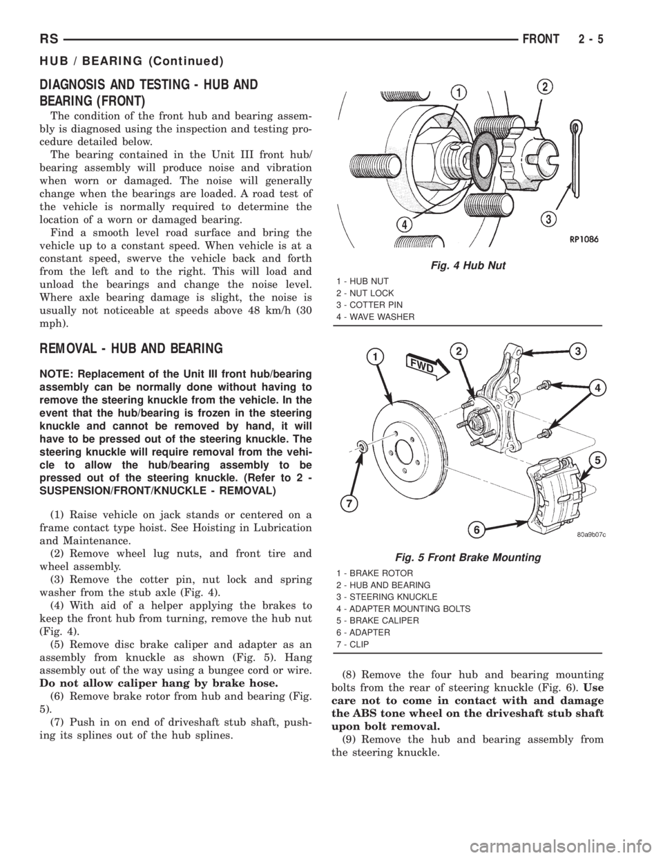 CHRYSLER VOYAGER 2001  Service Manual DIAGNOSIS AND TESTING - HUB AND
BEARING (FRONT)
The condition of the front hub and bearing assem-
bly is diagnosed using the inspection and testing pro-
cedure detailed below.
The bearing contained in