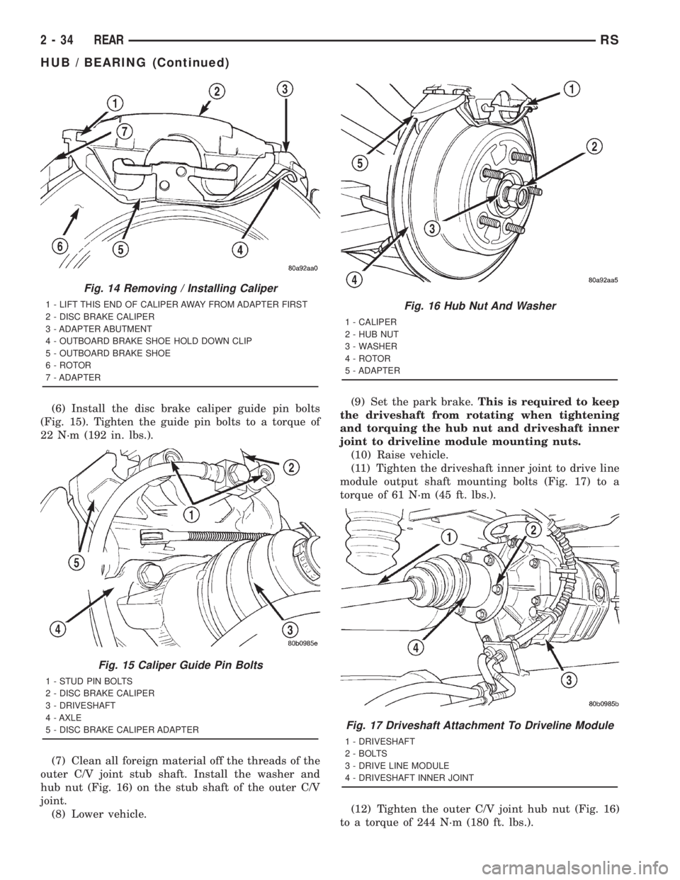 CHRYSLER VOYAGER 2001  Service Manual (6) Install the disc brake caliper guide pin bolts
(Fig. 15). Tighten the guide pin bolts to a torque of
22 N´m (192 in. lbs.).
(7) Clean all foreign material off the threads of the
outer C/V joint s