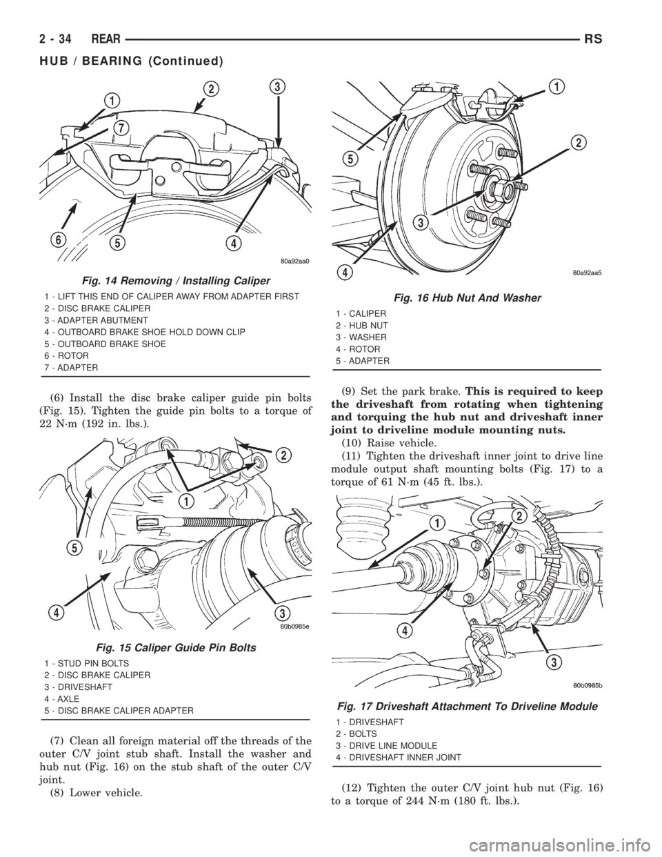 CHRYSLER VOYAGER 2001 Service Manual (6) Install the disc brake caliper guide pin bolts
(Fig. 15). Tighten the guide pin bolts to a torque of
22 N´m (192 in. lbs.).
(7) Clean all foreign material off the threads of the
outer C/V joint s CHRYSLER VOYAGER 2001 Service Manual (6) Install the disc brake caliper guide pin bolts
(Fig. 15). Tighten the guide pin bolts to a torque of
22 N´m (192 in. lbs.).
(7) Clean all foreign material off the threads of the
outer C/V joint s