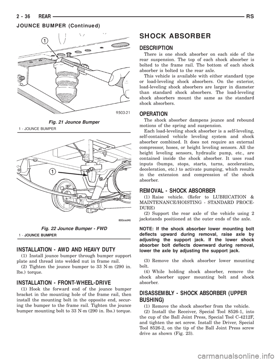 CHRYSLER VOYAGER 2001  Service Manual INSTALLATION - AWD AND HEAVY DUTY
(1) Install jounce bumper through bumper support
plate and thread into welded nut in frame rail.
(2) Tighten the jounce bumper to 33 N´m (290 in.
lbs.) torque.
INSTA