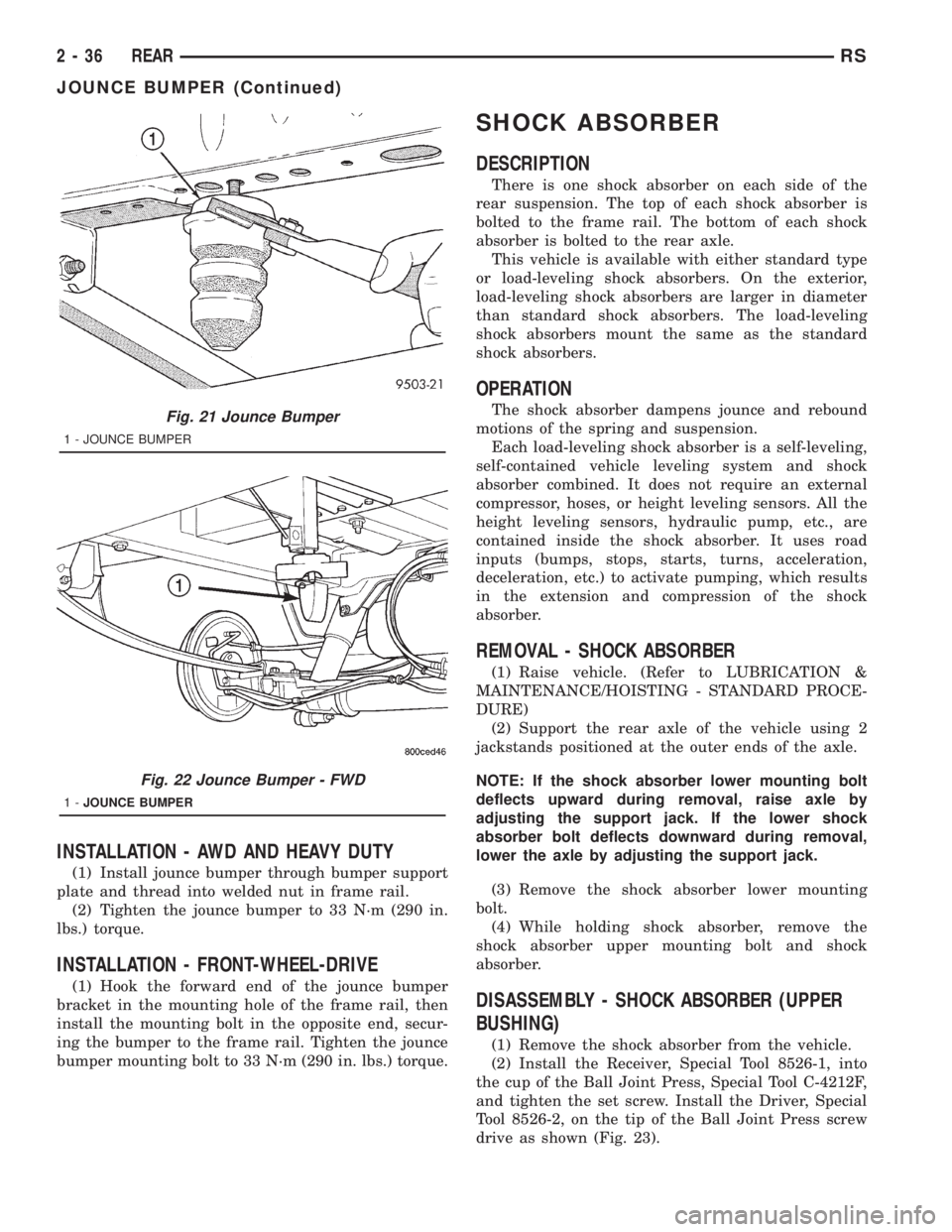 CHRYSLER VOYAGER 2001 Service Manual INSTALLATION - AWD AND HEAVY DUTY
(1) Install jounce bumper through bumper support
plate and thread into welded nut in frame rail.
(2) Tighten the jounce bumper to 33 N´m (290 in.
lbs.) torque.
INSTA CHRYSLER VOYAGER 2001 Service Manual INSTALLATION - AWD AND HEAVY DUTY
(1) Install jounce bumper through bumper support
plate and thread into welded nut in frame rail.
(2) Tighten the jounce bumper to 33 N´m (290 in.
lbs.) torque.
INSTA