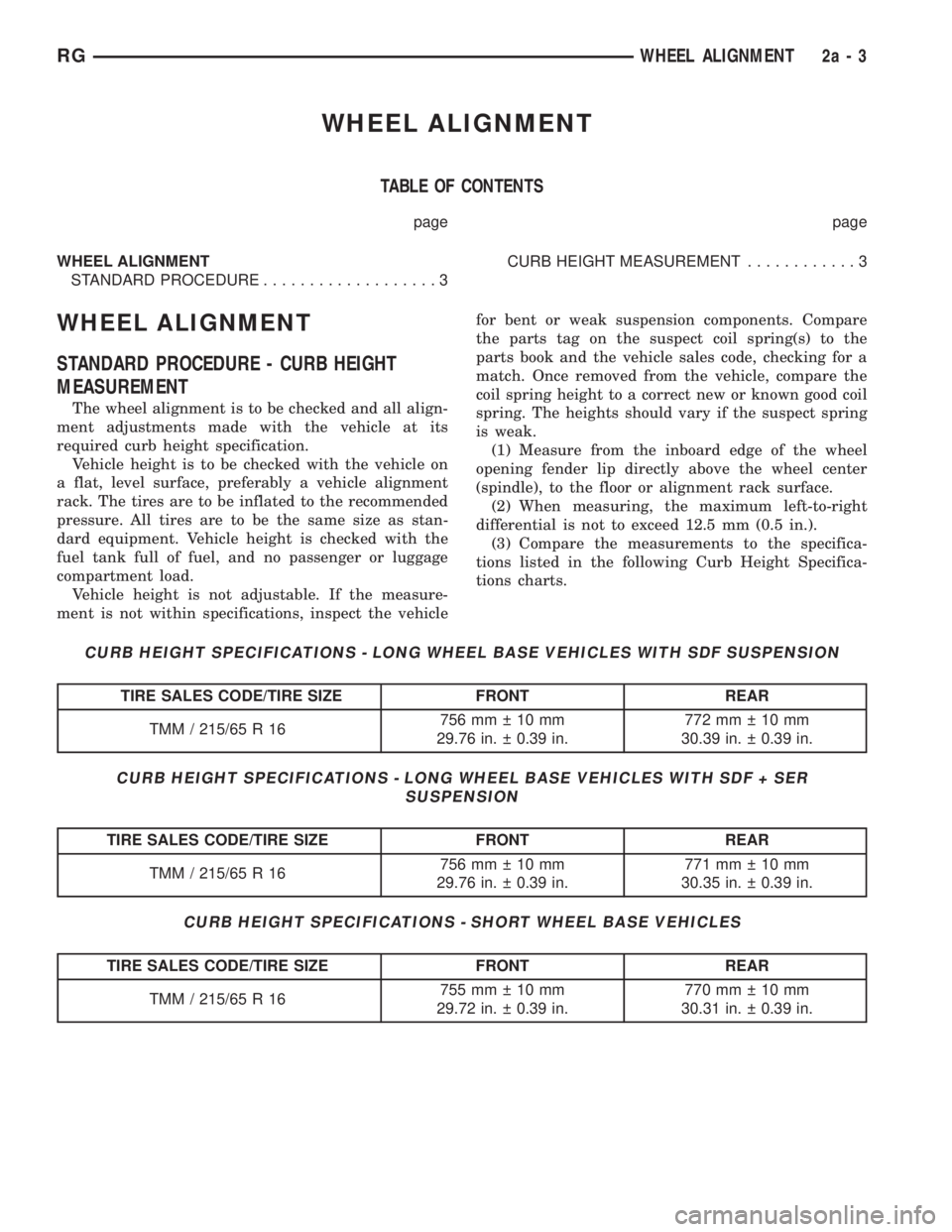 CHRYSLER VOYAGER 2001 Service Manual WHEEL ALIGNMENT
TABLE OF CONTENTS
page page
WHEEL ALIGNMENT
STANDARD PROCEDURE...................3CURB HEIGHT MEASUREMENT............3
WHEEL ALIGNMENT
STANDARD PROCEDURE - CURB HEIGHT
MEASUREMENT
The CHRYSLER VOYAGER 2001 Service Manual WHEEL ALIGNMENT
TABLE OF CONTENTS
page page
WHEEL ALIGNMENT
STANDARD PROCEDURE...................3CURB HEIGHT MEASUREMENT............3
WHEEL ALIGNMENT
STANDARD PROCEDURE - CURB HEIGHT
MEASUREMENT
The
