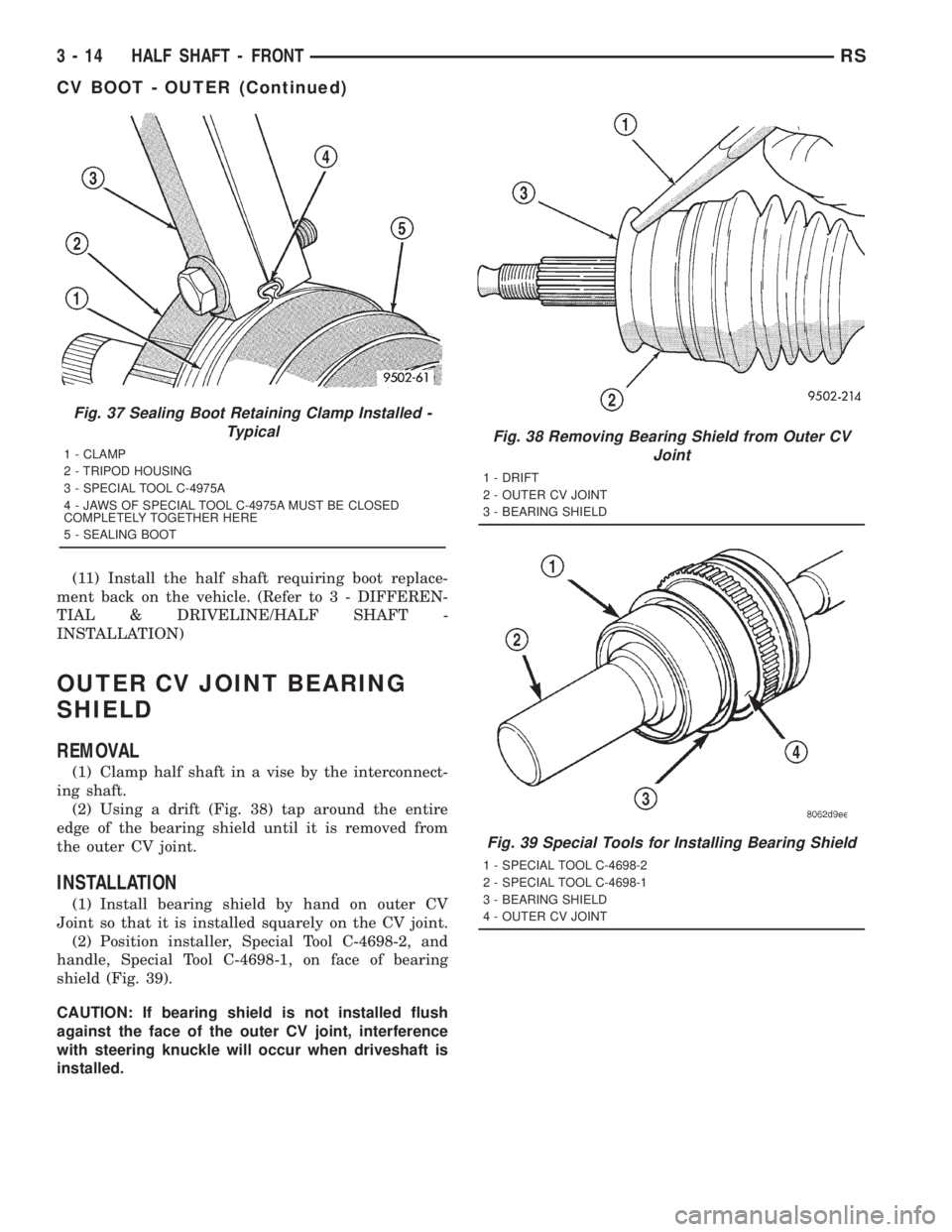 CHRYSLER VOYAGER 2001  Service Manual (11) Install the half shaft requiring boot replace-
ment back on the vehicle. (Refer to 3 - DIFFEREN-
TIAL & DRIVELINE/HALF SHAFT -
INSTALLATION)
OUTER CV JOINT BEARING
SHIELD
REMOVAL
(1) Clamp half s