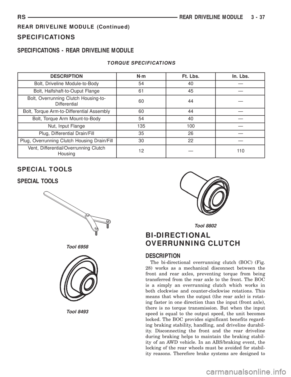 CHRYSLER VOYAGER 2001 Service Manual SPECIFICATIONS
SPECIFICATIONS - REAR DRIVELINE MODULE
TORQUE SPECIFICATIONS
DESCRIPTION N´m Ft. Lbs. In. Lbs.
Bolt, Driveline Module-to-Body 54 40 Ð
Bolt, Halfshaft-to-Ouput Flange 61 45 Ð
Bolt, Ov CHRYSLER VOYAGER 2001 Service Manual SPECIFICATIONS
SPECIFICATIONS - REAR DRIVELINE MODULE
TORQUE SPECIFICATIONS
DESCRIPTION N´m Ft. Lbs. In. Lbs.
Bolt, Driveline Module-to-Body 54 40 Ð
Bolt, Halfshaft-to-Ouput Flange 61 45 Ð
Bolt, Ov