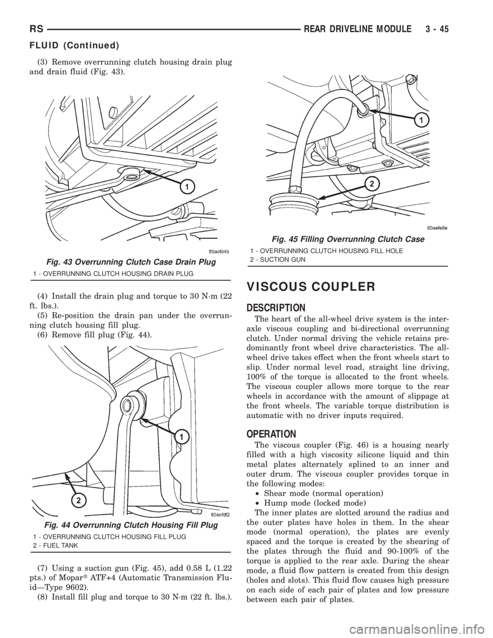 CHRYSLER VOYAGER 2001 Service Manual (3) Remove overrunning clutch housing drain plug
and drain fluid (Fig. 43).
(4) Install the drain plug and torque to 30 N´m (22
ft. lbs.).
(5) Re-position the drain pan under the overrun-
ning clutch CHRYSLER VOYAGER 2001 Service Manual (3) Remove overrunning clutch housing drain plug
and drain fluid (Fig. 43).
(4) Install the drain plug and torque to 30 N´m (22
ft. lbs.).
(5) Re-position the drain pan under the overrun-
ning clutch