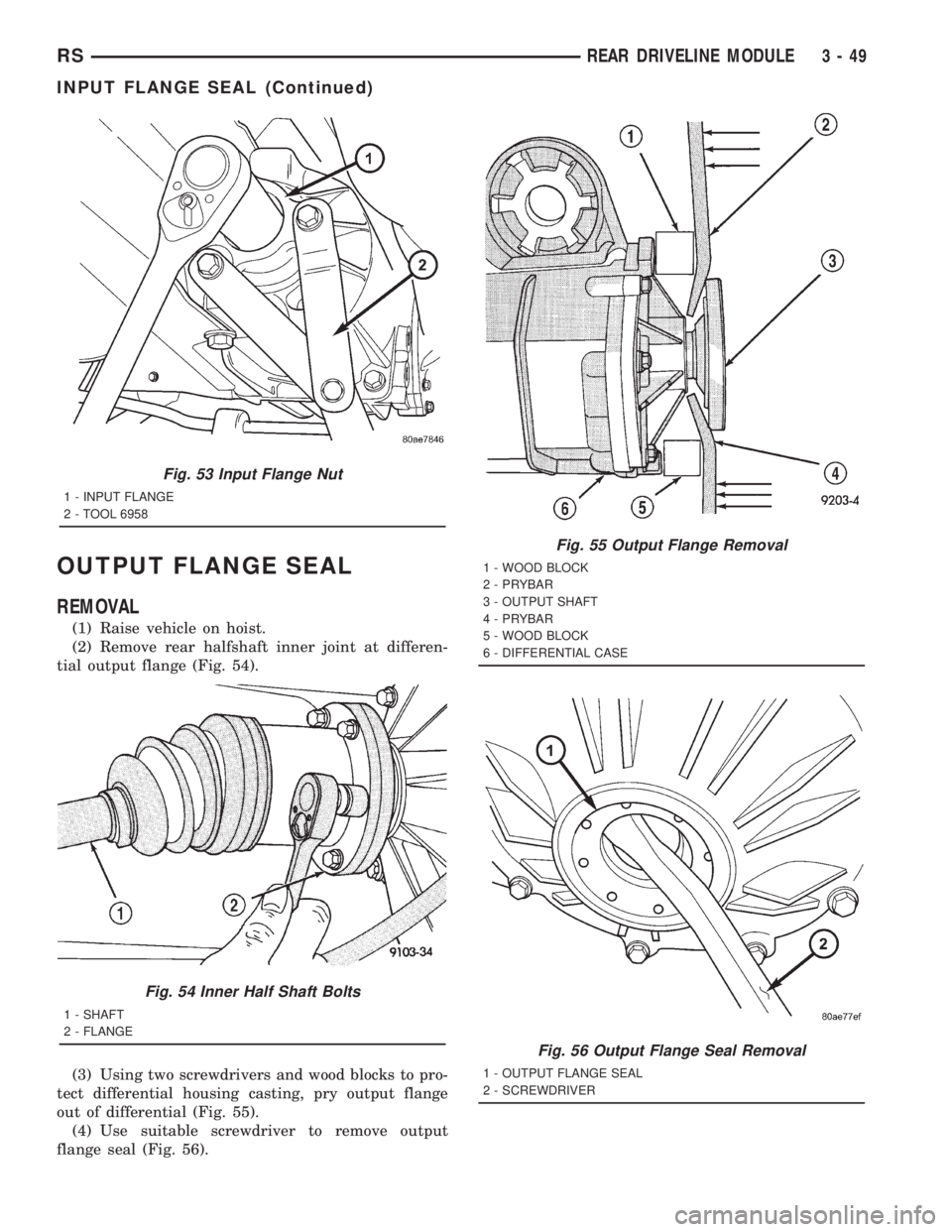 CHRYSLER VOYAGER 2001  Service Manual OUTPUT FLANGE SEAL
REMOVAL
(1) Raise vehicle on hoist.
(2) Remove rear halfshaft inner joint at differen-
tial output flange (Fig. 54).
(3) Using two screwdrivers and wood blocks to pro-
tect differen