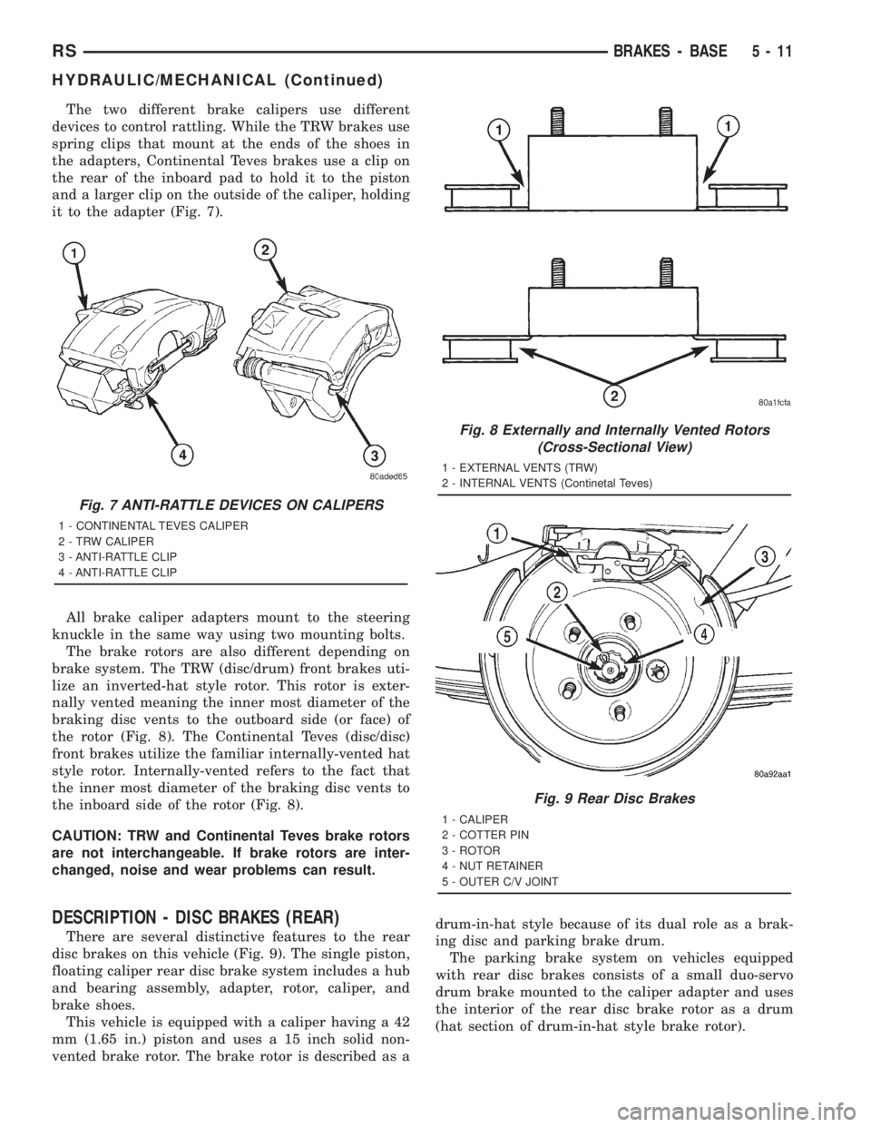 CHRYSLER VOYAGER 2001 Service Manual The two different brake calipers use different
devices to control rattling. While the TRW brakes use
spring clips that mount at the ends of the shoes in
the adapters, Continental Teves brakes use a cl CHRYSLER VOYAGER 2001 Service Manual The two different brake calipers use different
devices to control rattling. While the TRW brakes use
spring clips that mount at the ends of the shoes in
the adapters, Continental Teves brakes use a cl
