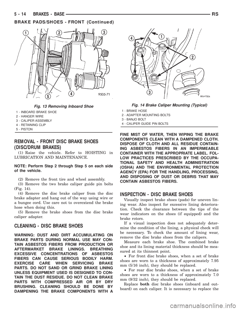 CHRYSLER VOYAGER 2001  Service Manual REMOVAL - FRONT DISC BRAKE SHOES
(DISC/DRUM BRAKES)
(1) Raise the vehicle. Refer to HOISTING in
LUBRICATION AND MAINTENANCE.
NOTE: Perform Step 2 through Step 5 on each side
of the vehicle.
(2) Remove