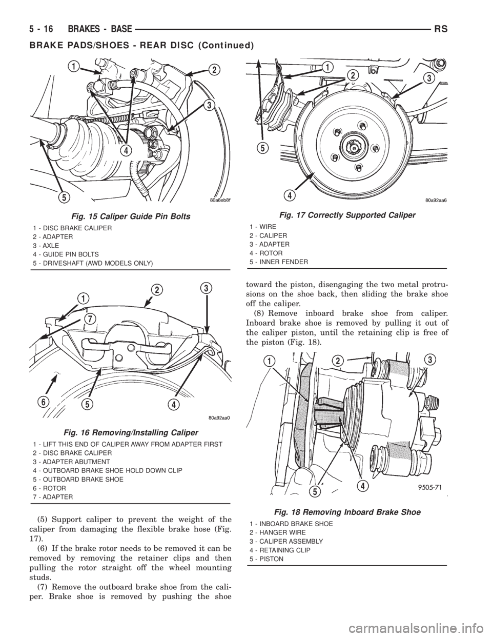 CHRYSLER VOYAGER 2001 Service Manual (5) Support caliper to prevent the weight of the
caliper from damaging the flexible brake hose (Fig.
17).
(6) If the brake rotor needs to be removed it can be
removed by removing the retainer clips an CHRYSLER VOYAGER 2001 Service Manual (5) Support caliper to prevent the weight of the
caliper from damaging the flexible brake hose (Fig.
17).
(6) If the brake rotor needs to be removed it can be
removed by removing the retainer clips an