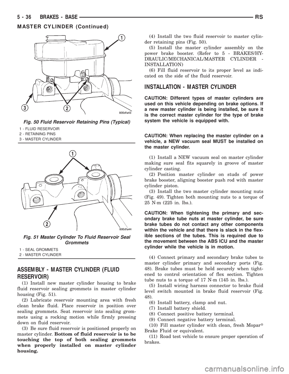 CHRYSLER VOYAGER 2001 Service Manual ASSEMBLY - MASTER CYLINDER (FLUID
RESERVOIR)
(1) Install new master cylinder housing to brake
fluid reservoir sealing grommets in master cylinder
housing (Fig. 51).
(2) Lubricate reservoir mounting ar CHRYSLER VOYAGER 2001 Service Manual ASSEMBLY - MASTER CYLINDER (FLUID
RESERVOIR)
(1) Install new master cylinder housing to brake
fluid reservoir sealing grommets in master cylinder
housing (Fig. 51).
(2) Lubricate reservoir mounting ar