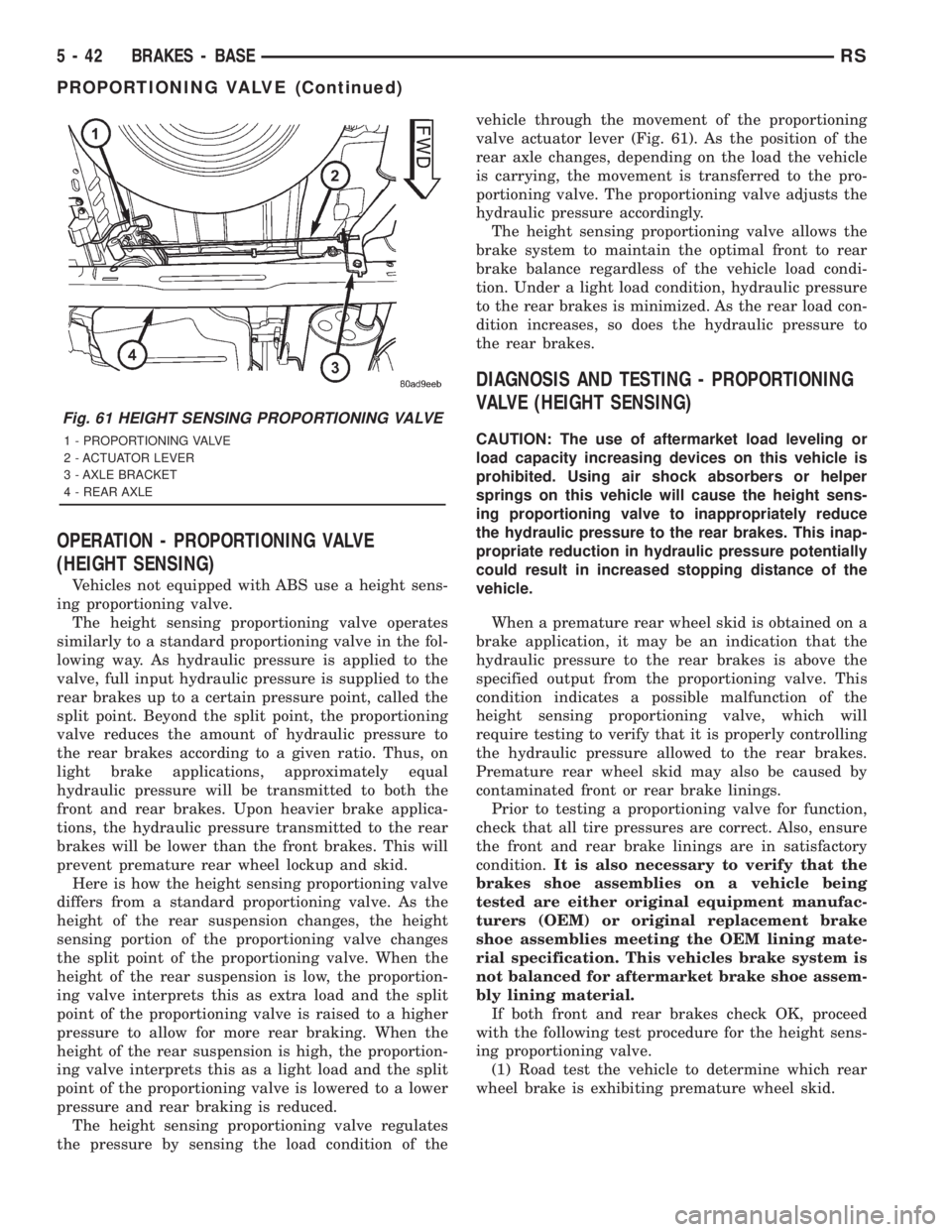 CHRYSLER VOYAGER 2001 Service Manual OPERATION - PROPORTIONING VALVE
(HEIGHT SENSING)
Vehicles not equipped with ABS use a height sens-
ing proportioning valve.
The height sensing proportioning valve operates
similarly to a standard prop CHRYSLER VOYAGER 2001 Service Manual OPERATION - PROPORTIONING VALVE
(HEIGHT SENSING)
Vehicles not equipped with ABS use a height sens-
ing proportioning valve.
The height sensing proportioning valve operates
similarly to a standard prop