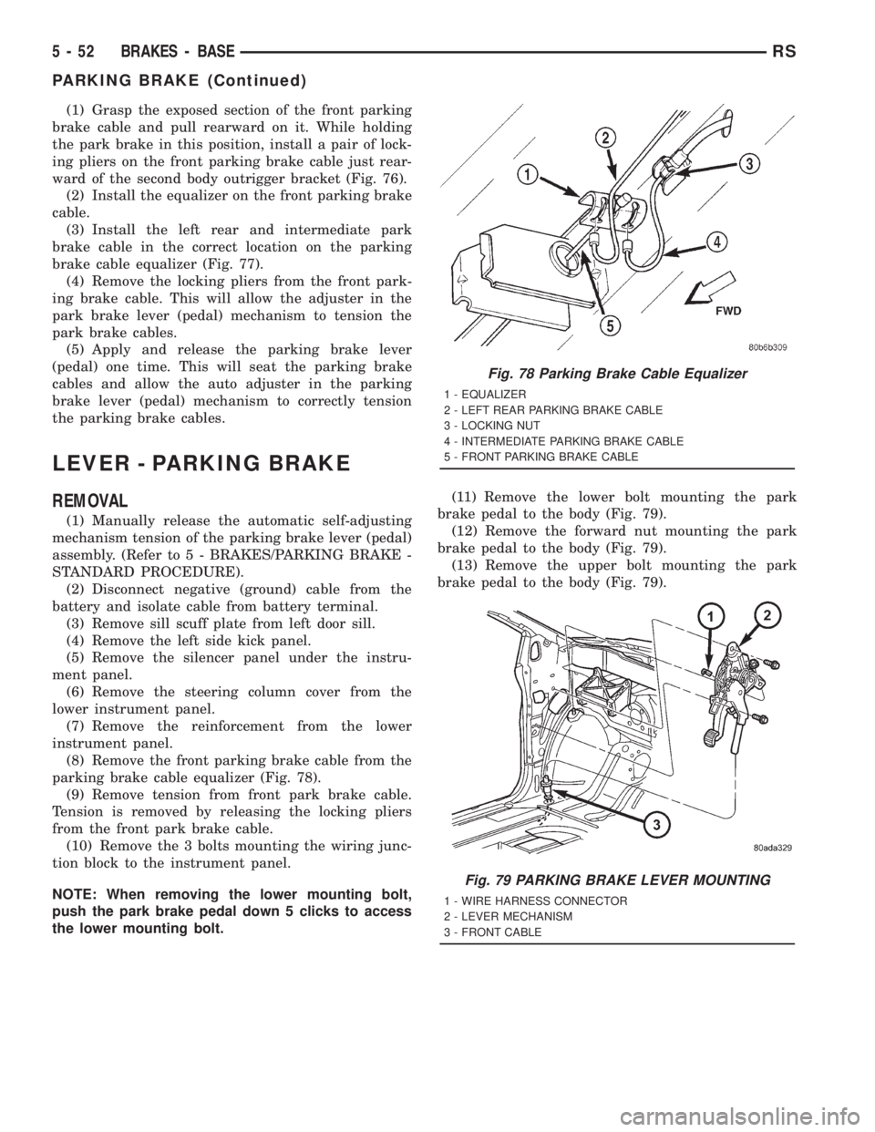 CHRYSLER VOYAGER 2001 Service Manual (1) Grasp the exposed section of the front parking
brake cable and pull rearward on it. While holding
the park brake in this position, install a pair of lock-
ing pliers on the front parking brake cab CHRYSLER VOYAGER 2001 Service Manual (1) Grasp the exposed section of the front parking
brake cable and pull rearward on it. While holding
the park brake in this position, install a pair of lock-
ing pliers on the front parking brake cab