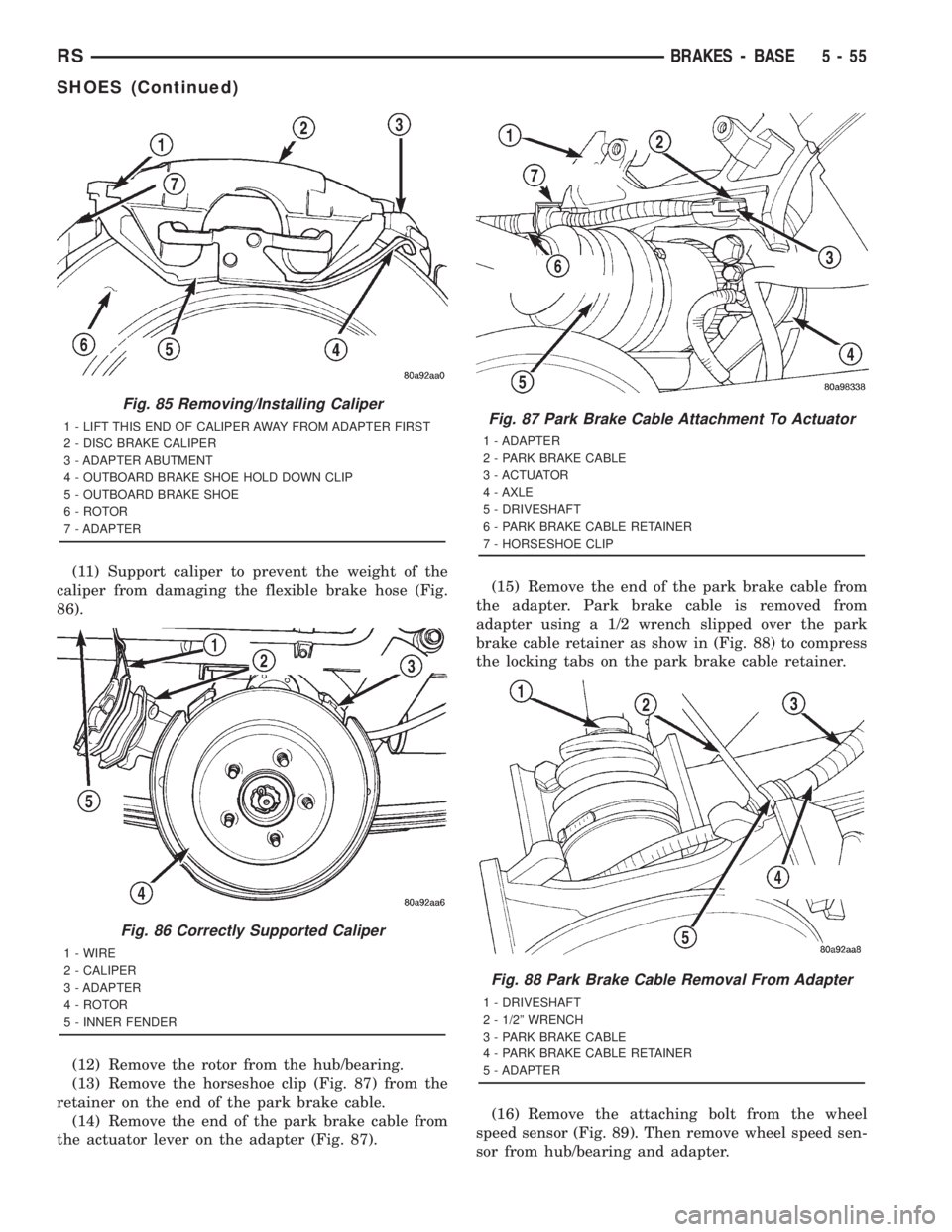 CHRYSLER VOYAGER 2001 Service Manual (11) Support caliper to prevent the weight of the
caliper from damaging the flexible brake hose (Fig.
86).
(12) Remove the rotor from the hub/bearing.
(13) Remove the horseshoe clip (Fig. 87) from the CHRYSLER VOYAGER 2001 Service Manual (11) Support caliper to prevent the weight of the
caliper from damaging the flexible brake hose (Fig.
86).
(12) Remove the rotor from the hub/bearing.
(13) Remove the horseshoe clip (Fig. 87) from the