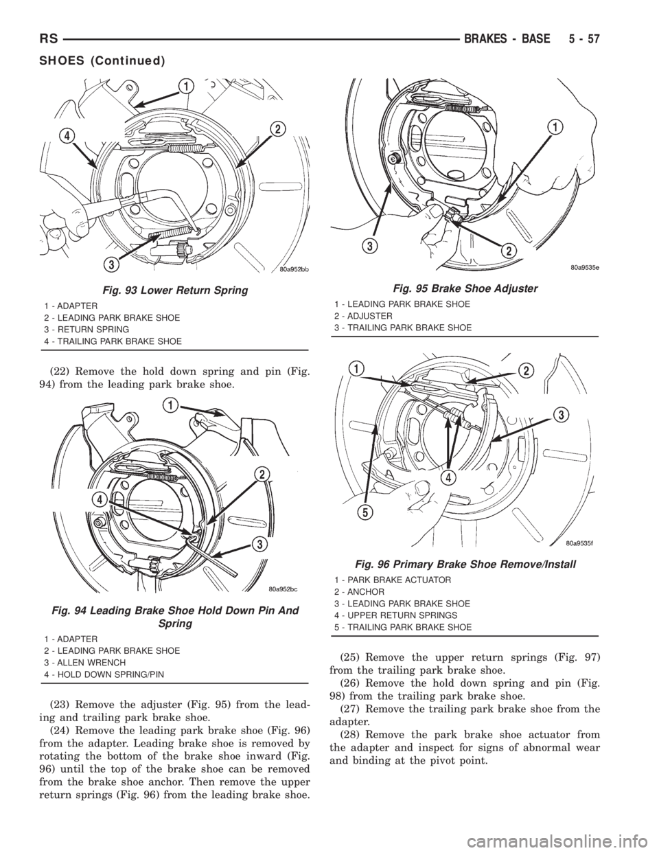 CHRYSLER VOYAGER 2001 Service Manual (22) Remove the hold down spring and pin (Fig.
94) from the leading park brake shoe.
(23) Remove the adjuster (Fig. 95) from the lead-
ing and trailing park brake shoe.
(24) Remove the leading park br CHRYSLER VOYAGER 2001 Service Manual (22) Remove the hold down spring and pin (Fig.
94) from the leading park brake shoe.
(23) Remove the adjuster (Fig. 95) from the lead-
ing and trailing park brake shoe.
(24) Remove the leading park br