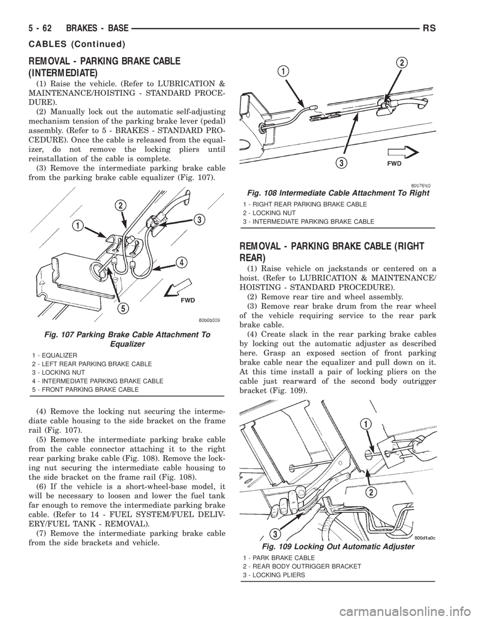 CHRYSLER VOYAGER 2001 Service Manual REMOVAL - PARKING BRAKE CABLE
(INTERMEDIATE)
(1) Raise the vehicle. (Refer to LUBRICATION &
MAINTENANCE/HOISTING - STANDARD PROCE-
DURE).
(2) Manually lock out the automatic self-adjusting
mechanism t CHRYSLER VOYAGER 2001 Service Manual REMOVAL - PARKING BRAKE CABLE
(INTERMEDIATE)
(1) Raise the vehicle. (Refer to LUBRICATION &
MAINTENANCE/HOISTING - STANDARD PROCE-
DURE).
(2) Manually lock out the automatic self-adjusting
mechanism t