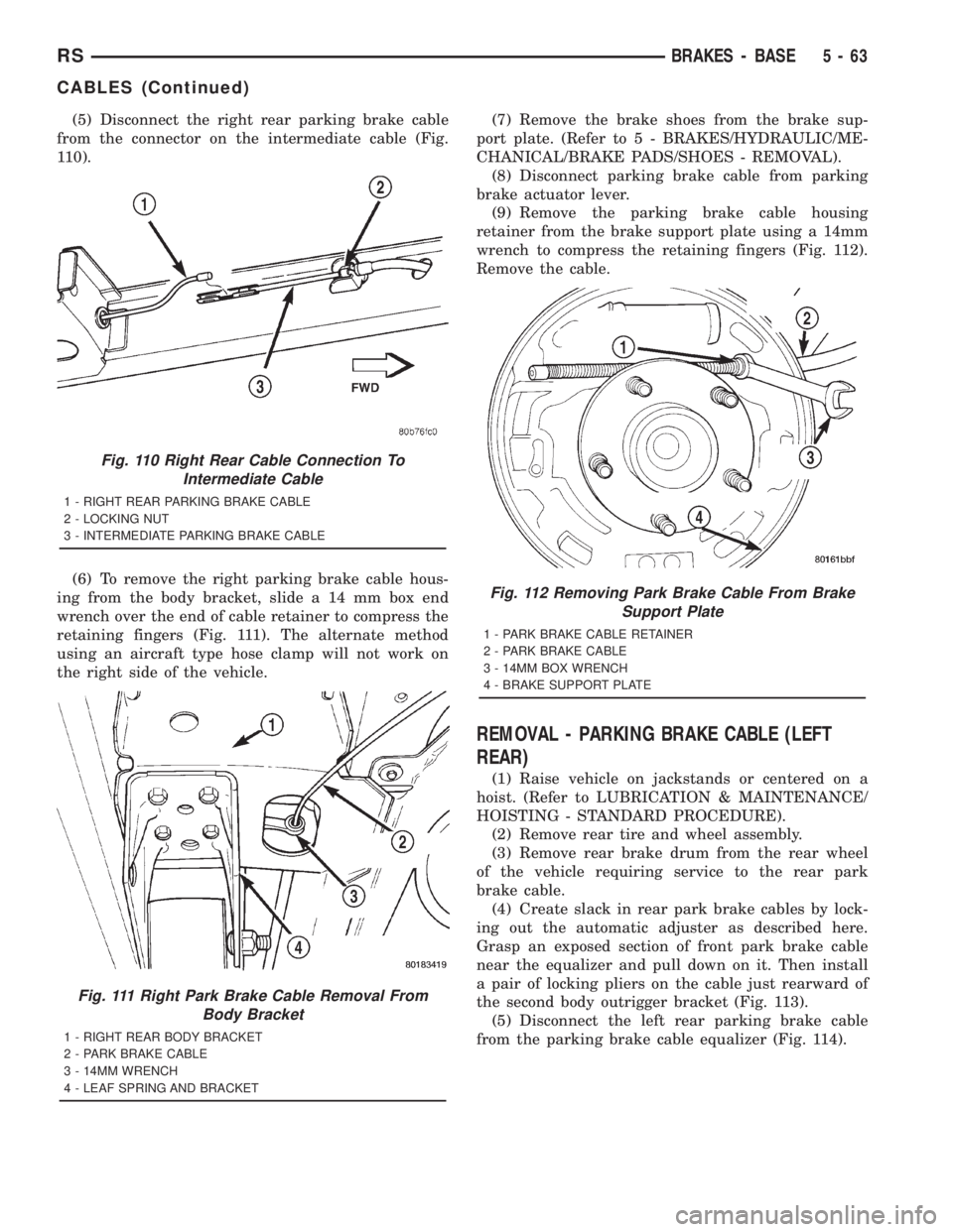 CHRYSLER VOYAGER 2001  Service Manual (5) Disconnect the right rear parking brake cable
from the connector on the intermediate cable (Fig.
110).
(6) To remove the right parking brake cable hous-
ing from the body bracket, slide a 14 mm bo