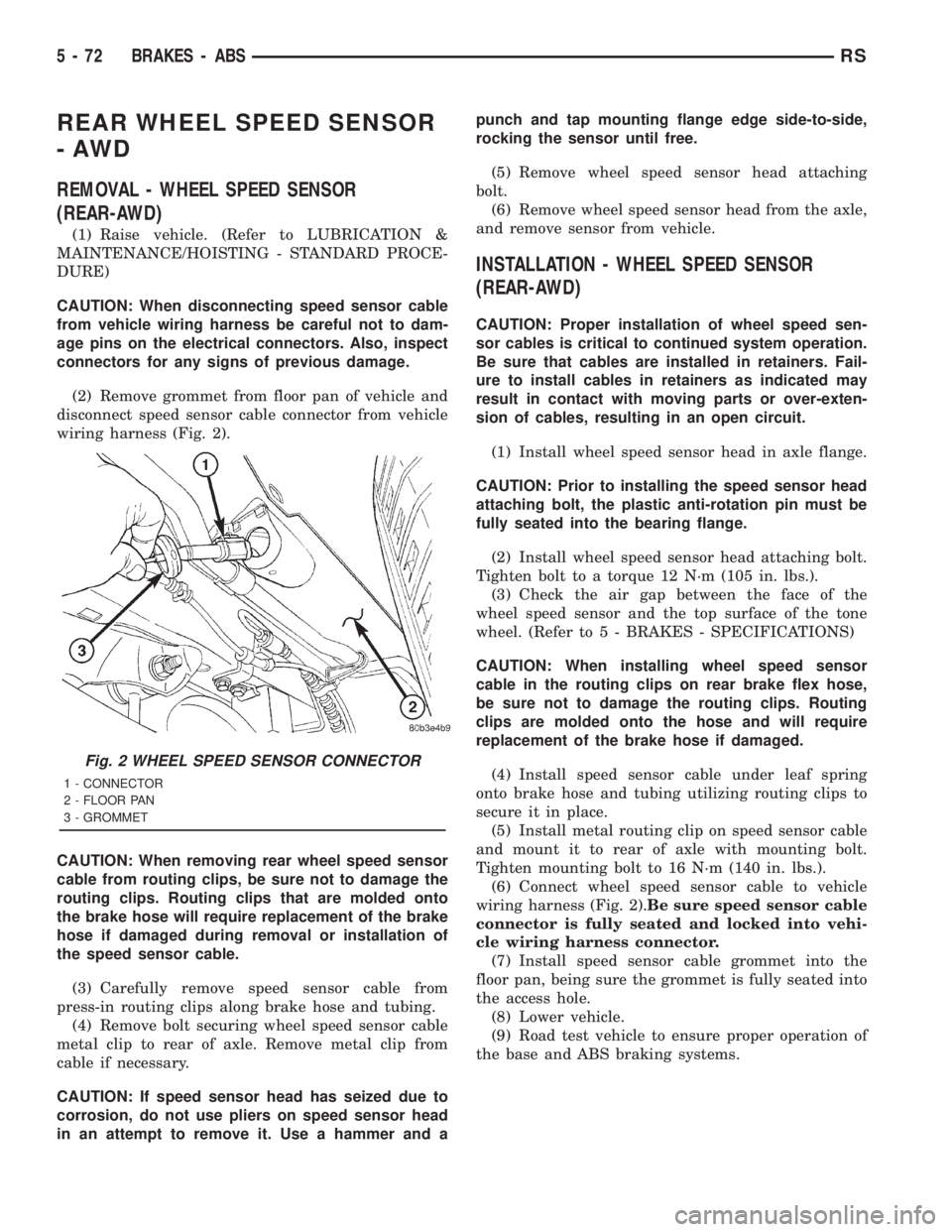 CHRYSLER VOYAGER 2001  Service Manual REAR WHEEL SPEED SENSOR
-AWD
REMOVAL - WHEEL SPEED SENSOR
(REAR-AWD)
(1) Raise vehicle. (Refer to LUBRICATION &
MAINTENANCE/HOISTING - STANDARD PROCE-
DURE)
CAUTION: When disconnecting speed sensor ca